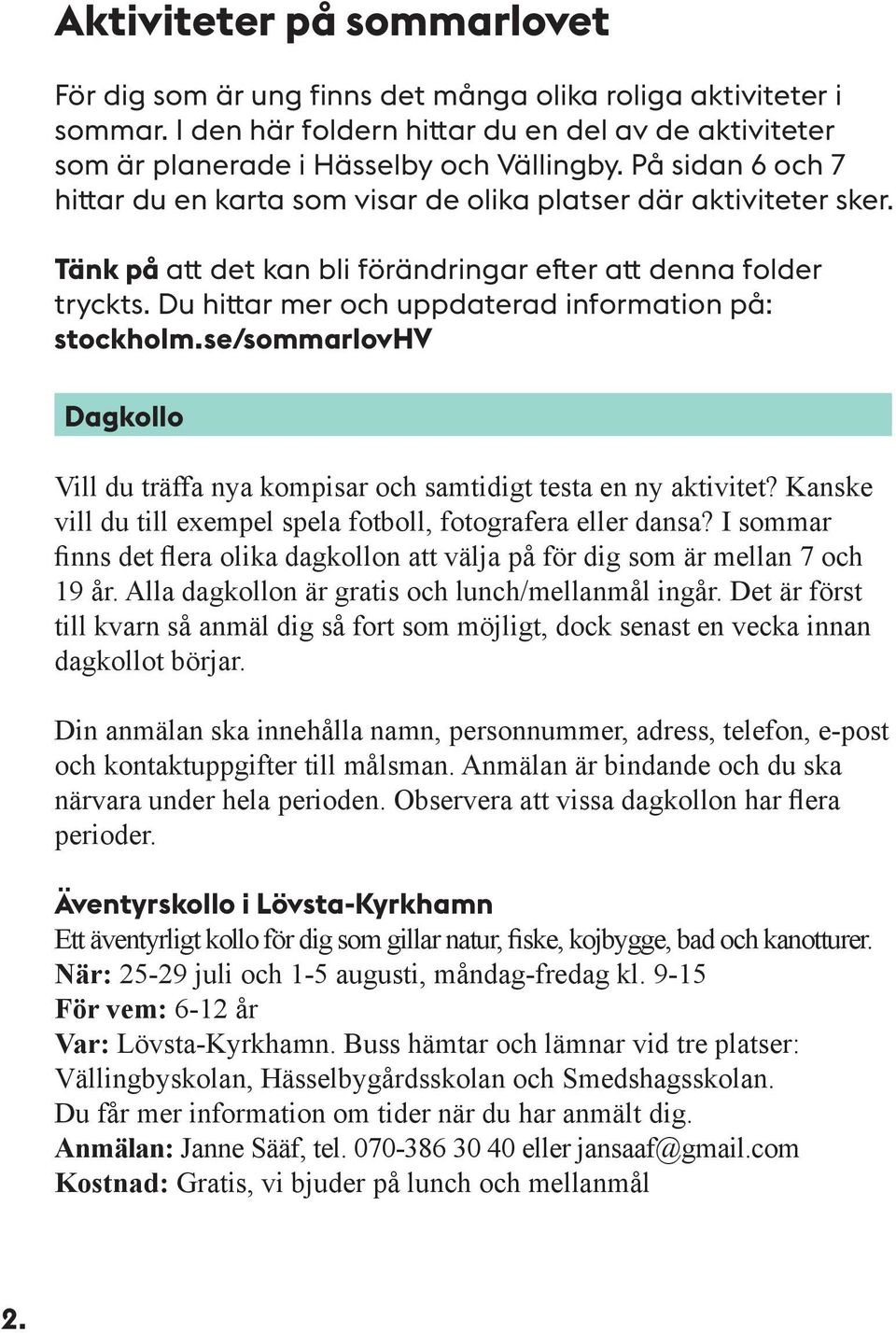 Du hittar mer och uppdaterad information på: stockholm.se/sommarlovhv Dagkollo Vill du träffa nya kompisar och samtidigt testa en ny aktivitet?