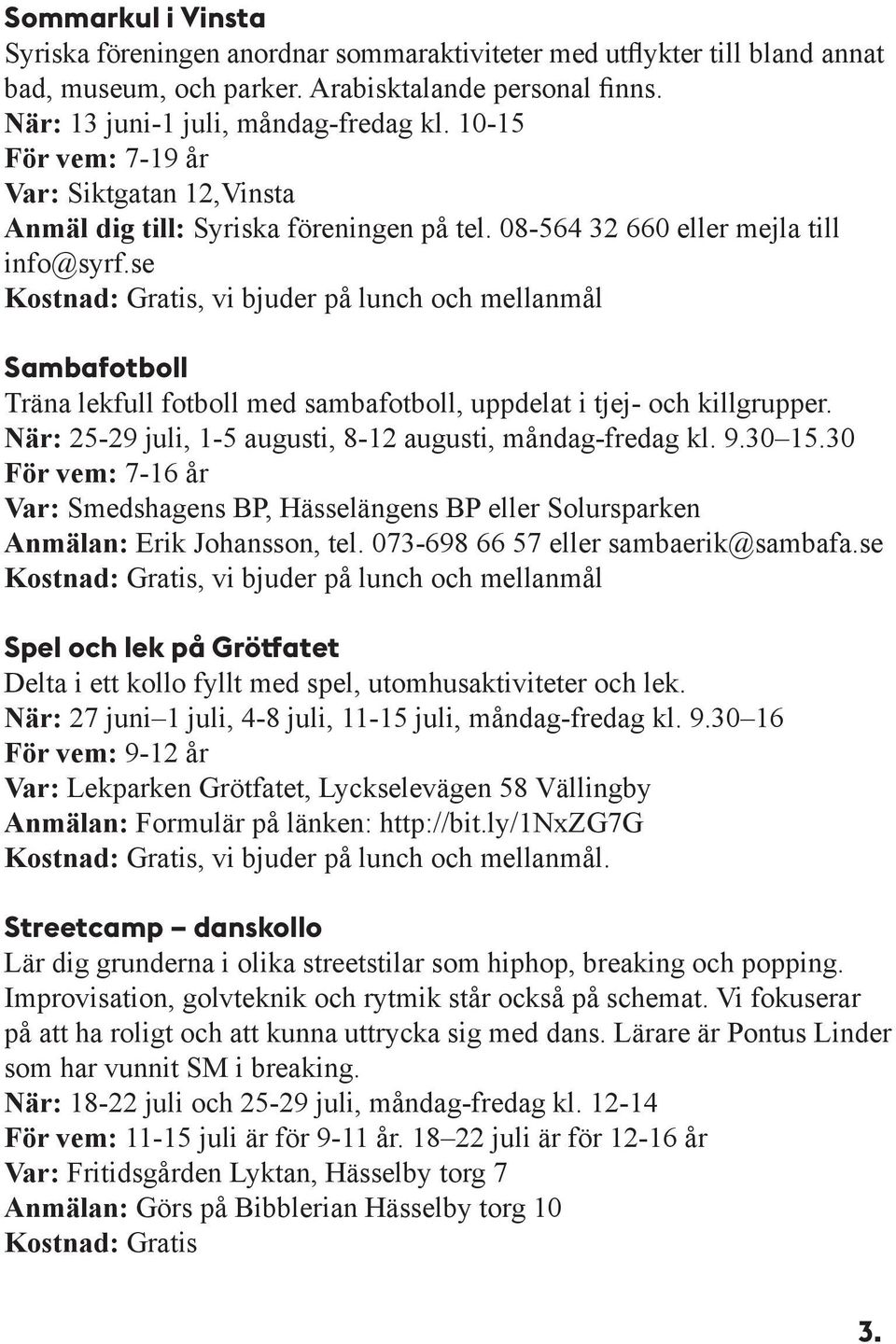 se, vi bjuder på lunch och mellanmål Sambafotboll Träna lekfull fotboll med sambafotboll, uppdelat i tjej- och killgrupper. När: 25-29 juli, 1-5 augusti, 8-12 augusti, måndag-fredag kl. 9.30 15.