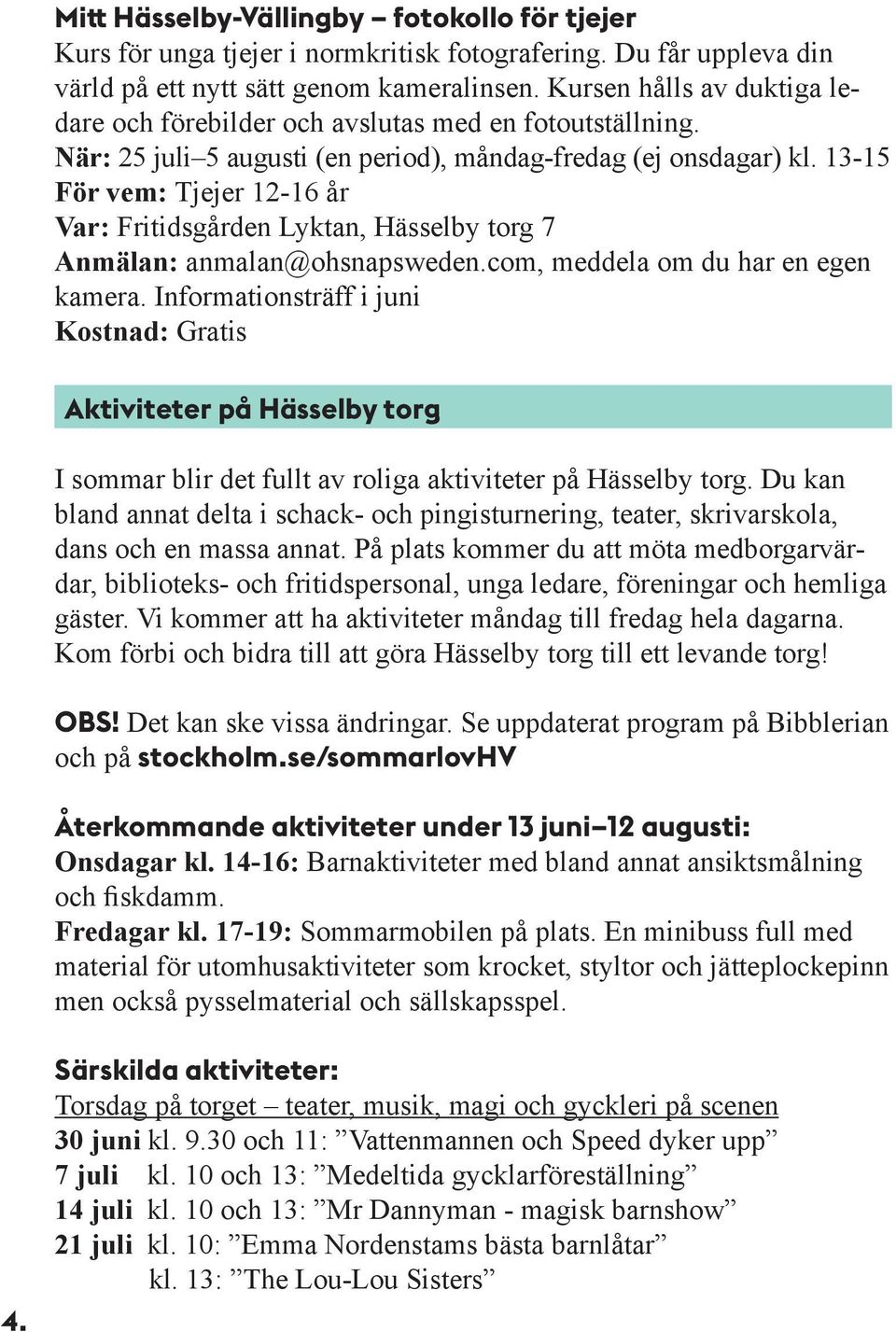 13-15 För vem: Tjejer 12-16 år Var: Fritidsgården Lyktan, Hässelby torg 7 Anmälan: anmalan@ohsnapsweden.com, meddela om du har en egen kamera.