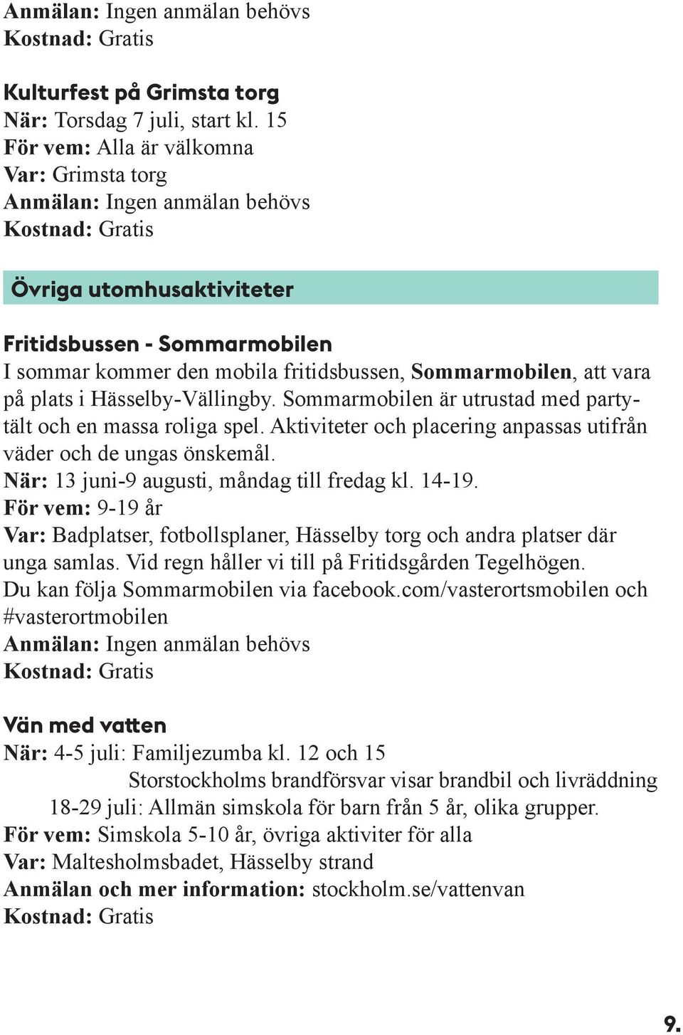 Sommarmobilen är utrustad med partytält och en massa roliga spel. Aktiviteter och placering anpassas utifrån väder och de ungas önskemål. När: 13 juni-9 augusti, måndag till fredag kl. 14-19.