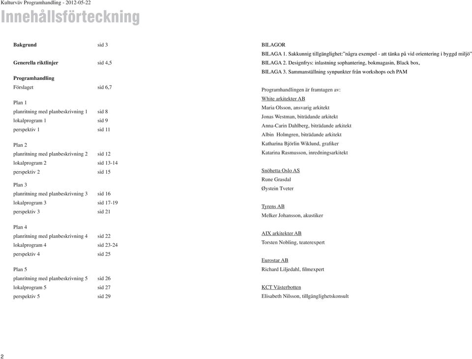 planritning med planbeskrivning 4 sid 22 lokal 4 sid 23-24 perspektiv 4 sid 25 Plan 5 planritning med planbeskrivning 5 sid 26 lokal 5 sid 27 perspektiv 5 sid 29 BILAGOR BILAGA 1.