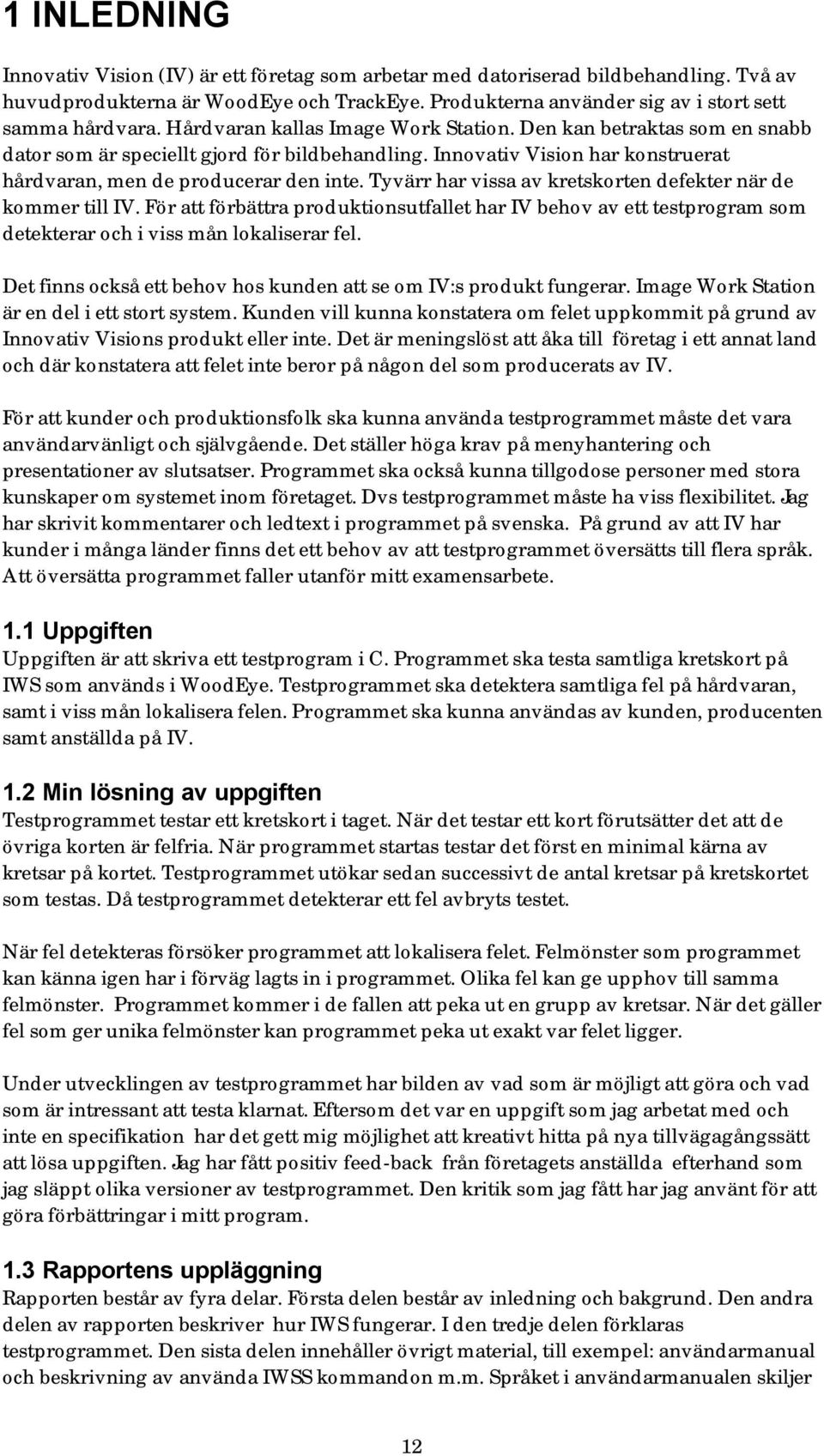 Tyvärr har vissa av kretskorten defekter när de kommer till IV. För att förbättra produktionsutfallet har IV behov av ett testprogram som detekterar och i viss mån lokaliserar fel.