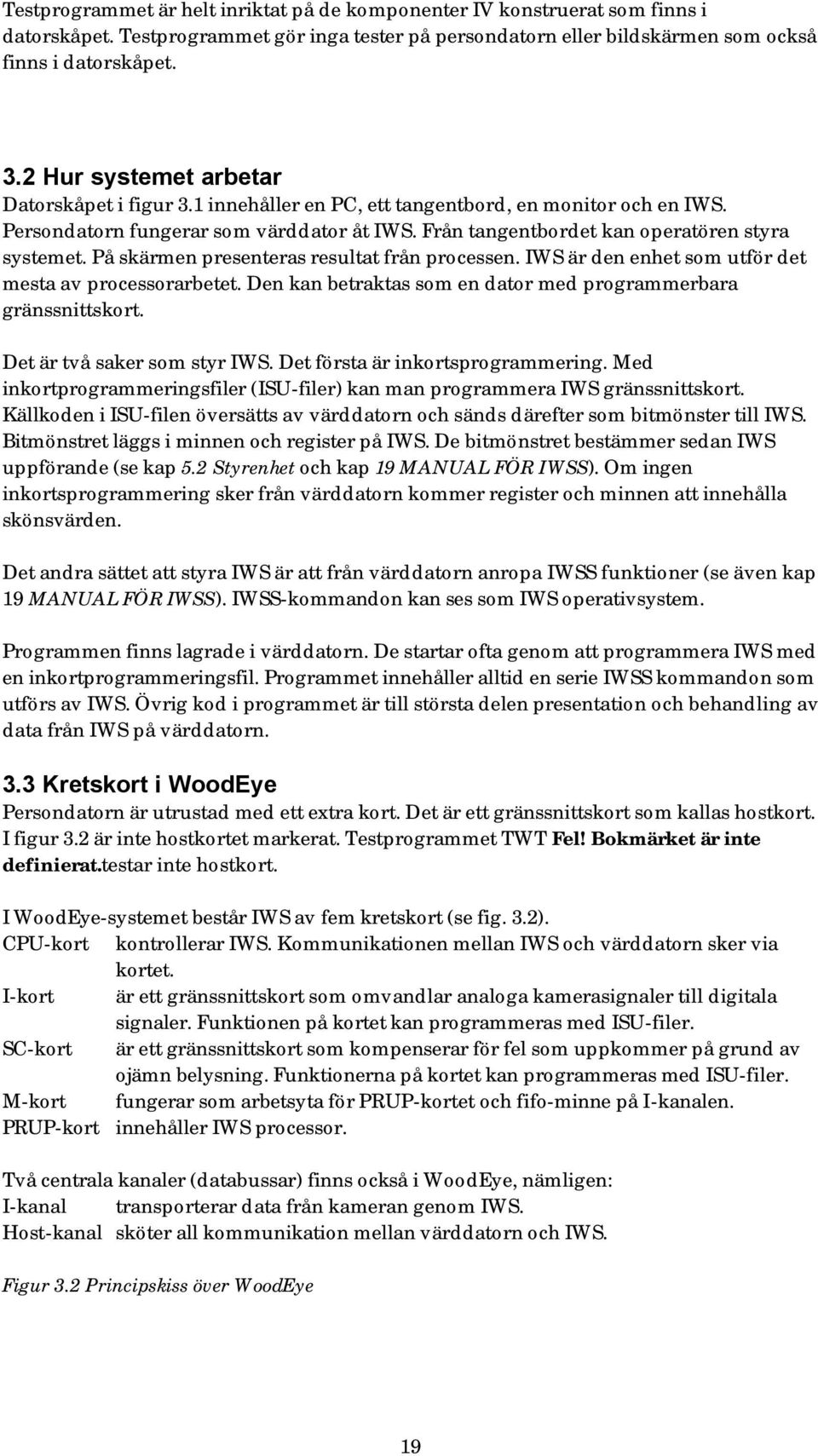 På skärmen presenteras resultat från processen. IWS är den enhet som utför det mesta av processorarbetet. Den kan betraktas som en dator med programmerbara gränssnittskort.