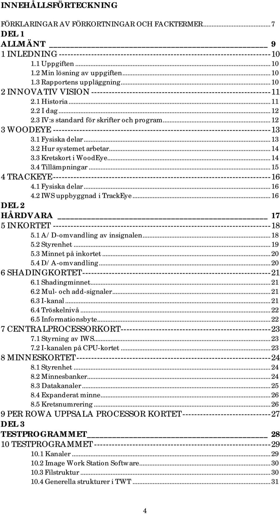 3 IV:s standard för skrifter och program...12 3 WOODEYE --------------------------------------------------------------------------13 3.1 Fysiska delar...13 3.2 Hur systemet arbetar...14 3.