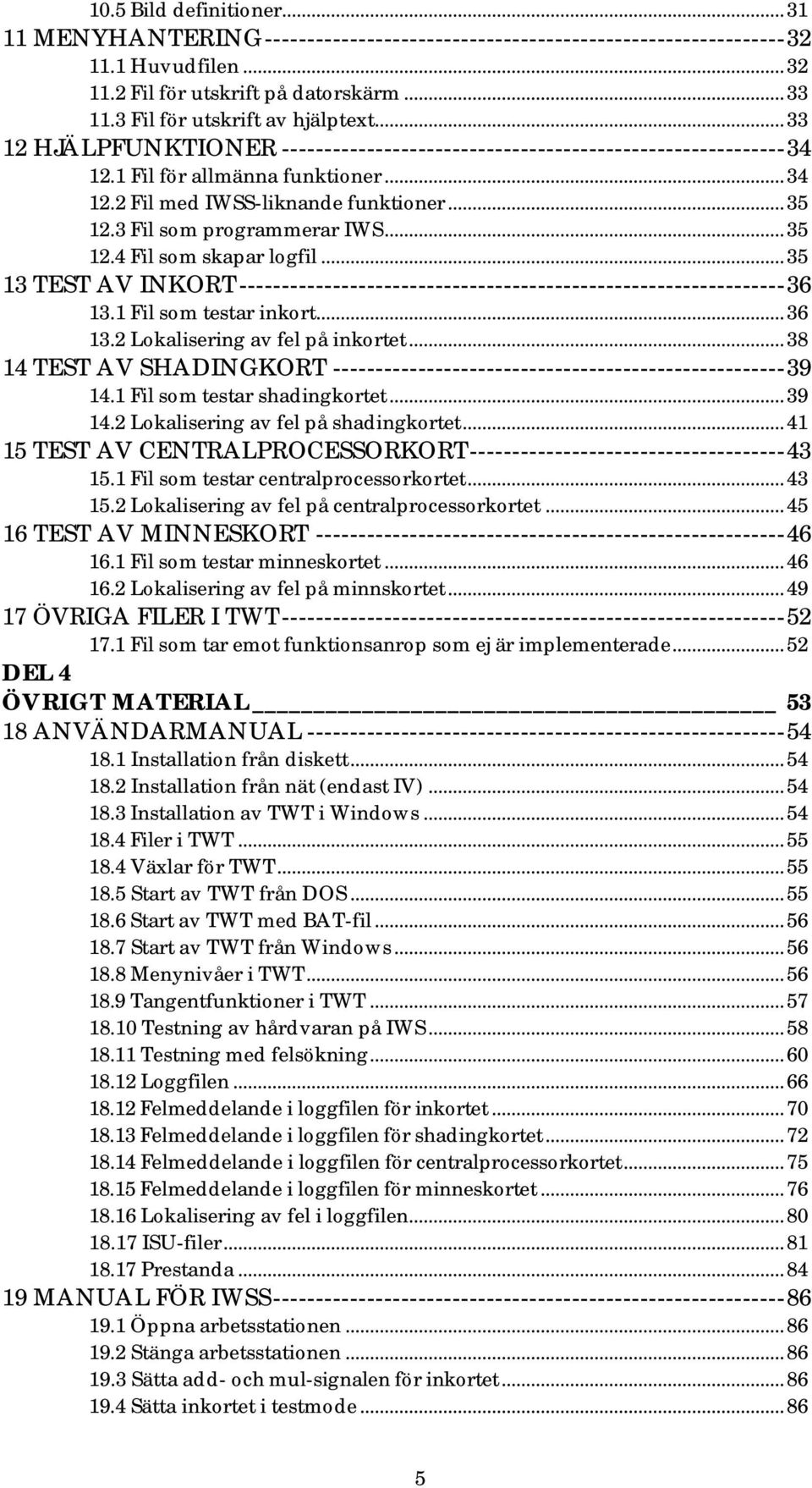 3 Fil som programmerar IWS...35 12.4 Fil som skapar logfil...35 13 TEST AV INKORT----------------------------------------------------------------36 13.1 Fil som testar inkort...36 13.2 Lokalisering av fel på inkortet.