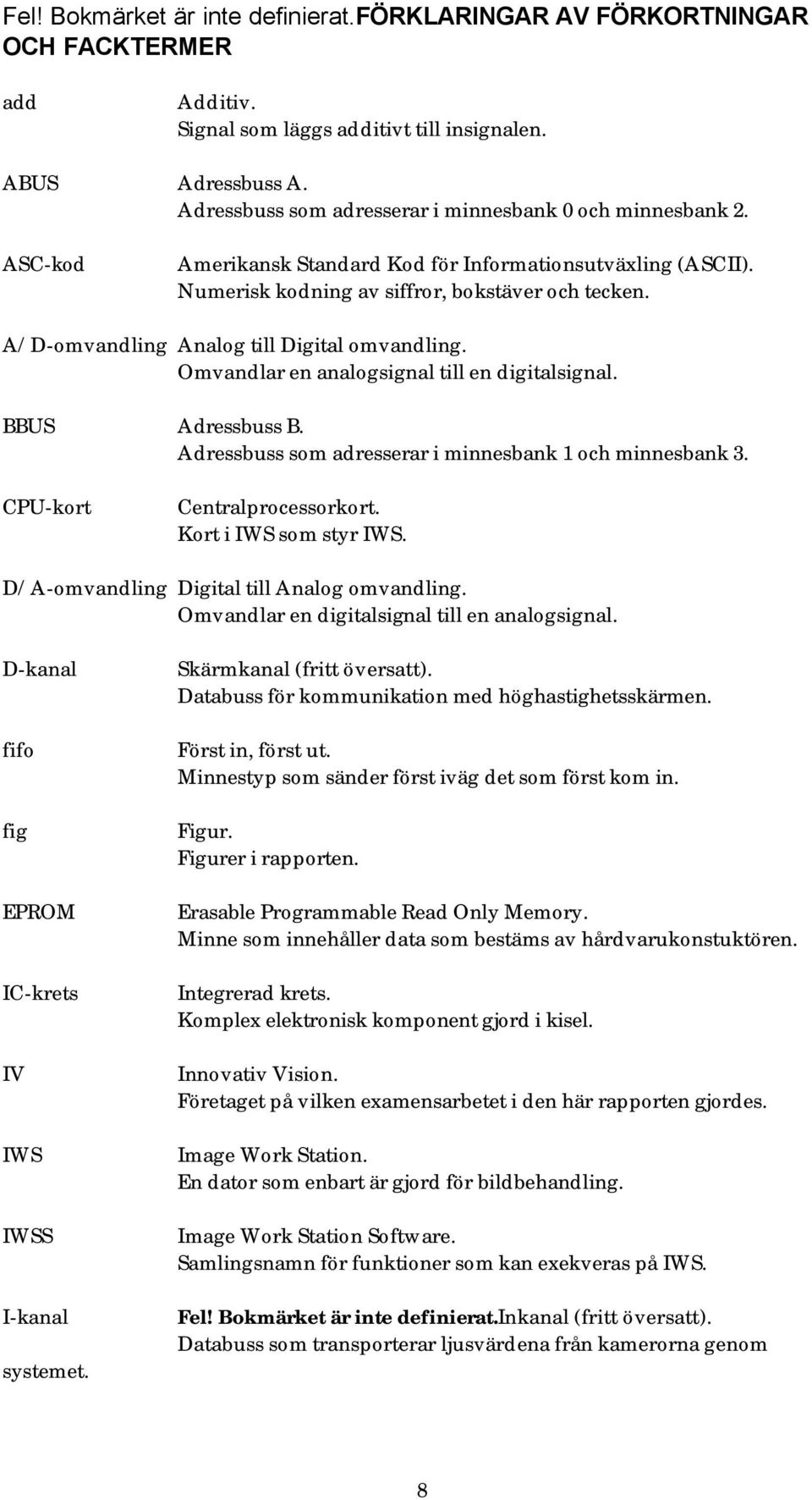 A/D-omvandling Analog till Digital omvandling. Omvandlar en analogsignal till en digitalsignal. BBUS Adressbuss B. Adressbuss som adresserar i minnesbank 1 och minnesbank 3.