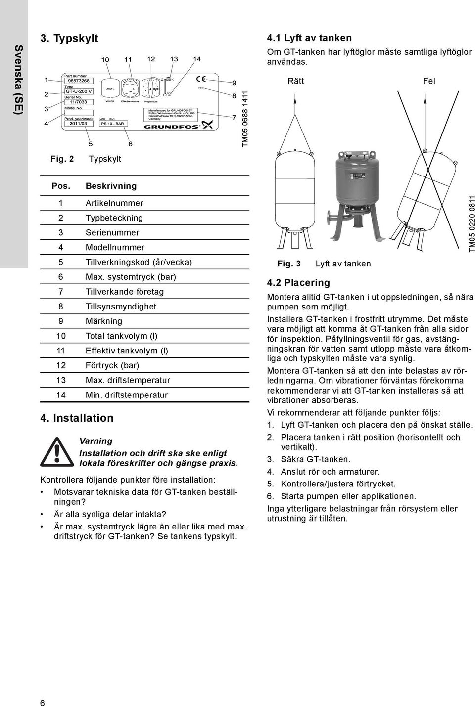 systemtryck (bar) 7 Tillverkande företag 8 Tillsynsmyndighet 9 Märkning 10 Total tankvolym (l) 11 Effektiv tankvolym (l) 12 Förtryck (bar) 13 Max. driftstemperatur 14 Min. driftstemperatur 4.