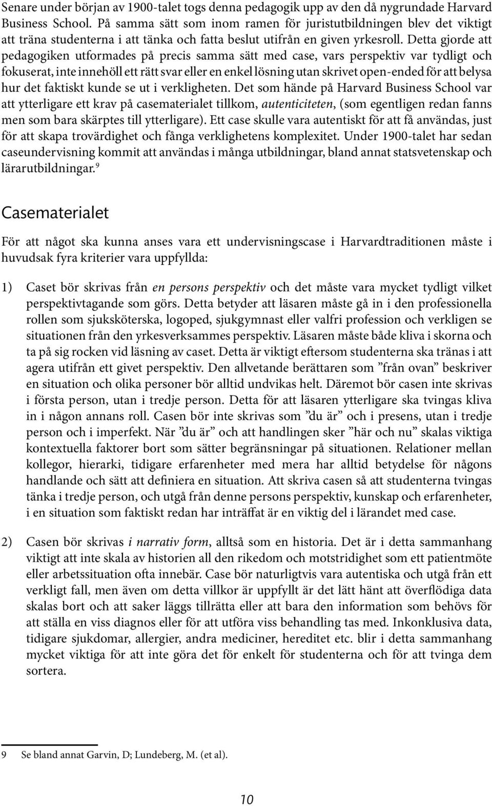 Detta gjorde att pedagogiken utformades på precis samma sätt med case, vars perspektiv var tydligt och fokuserat, inte innehöll ett rätt svar eller en enkel lösning utan skrivet open-ended för att