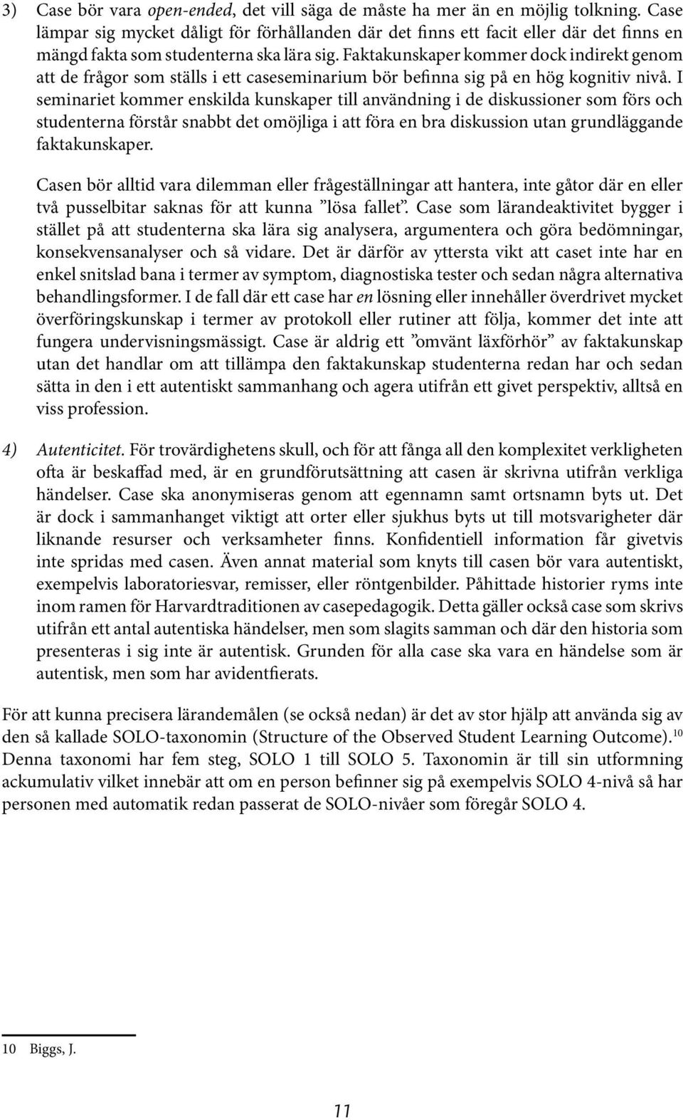 Faktakunskaper kommer dock indirekt genom att de frågor som ställs i ett caseseminarium bör befinna sig på en hög kognitiv nivå.