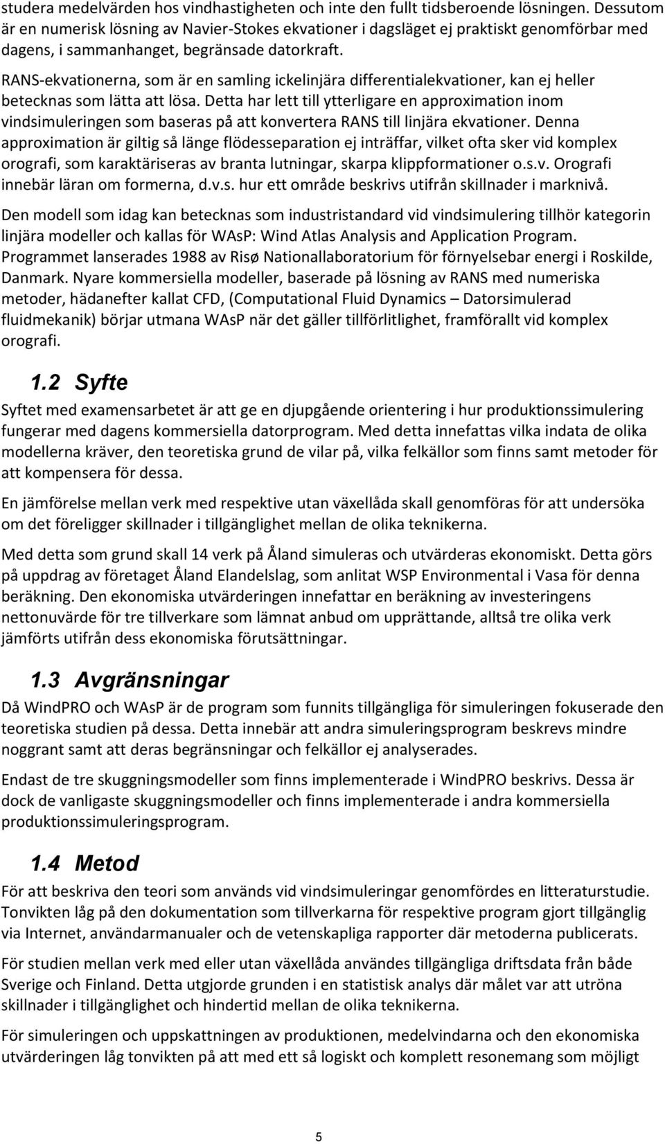 RANS-ekvationerna, som är en samling ickelinjära differentialekvationer, kan ej heller betecknas som lätta att lösa.