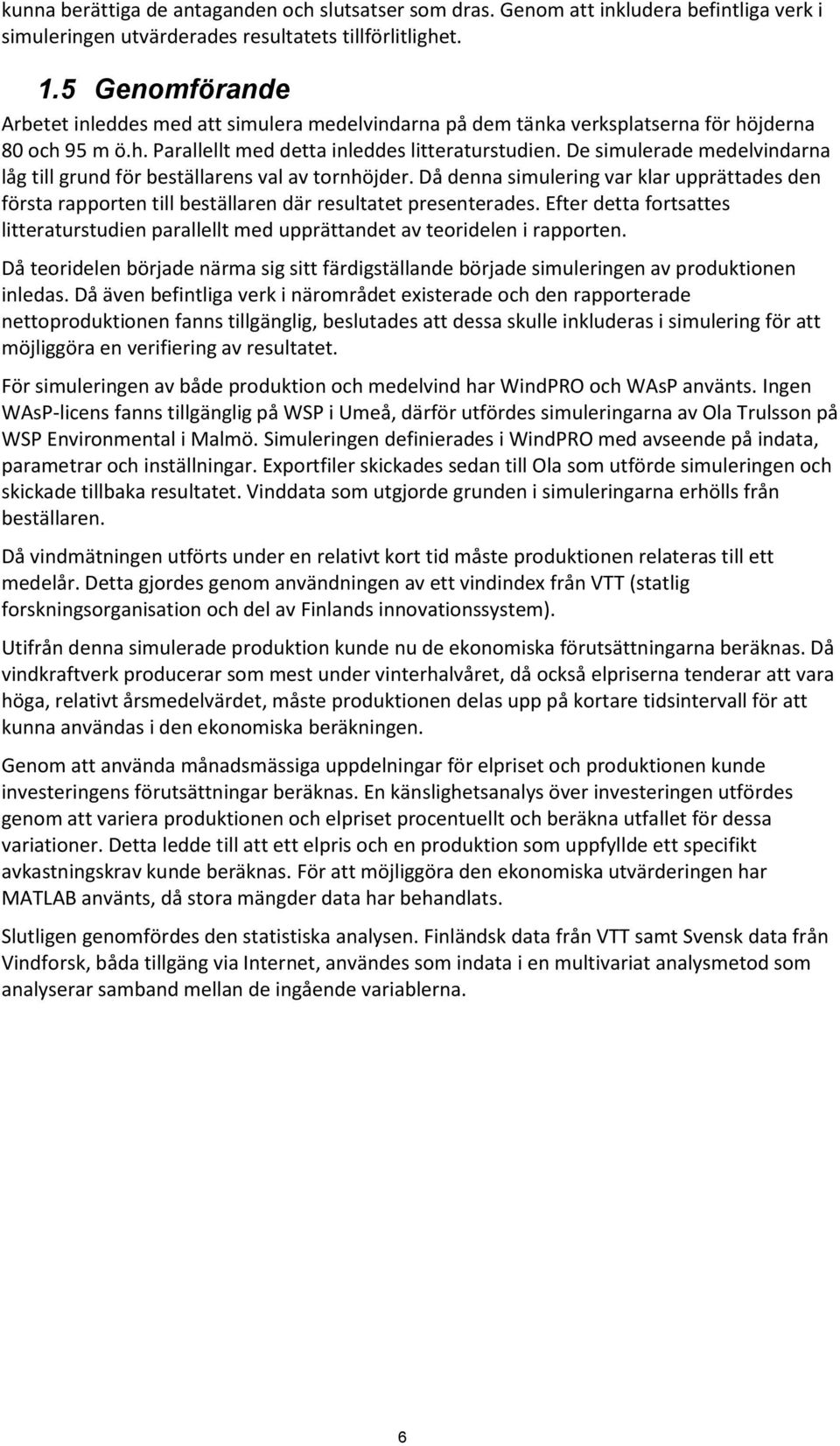 De simulerade medelvindarna låg till grund för beställarens val av tornhöjder. Då denna simulering var klar upprättades den första rapporten till beställaren där resultatet presenterades.