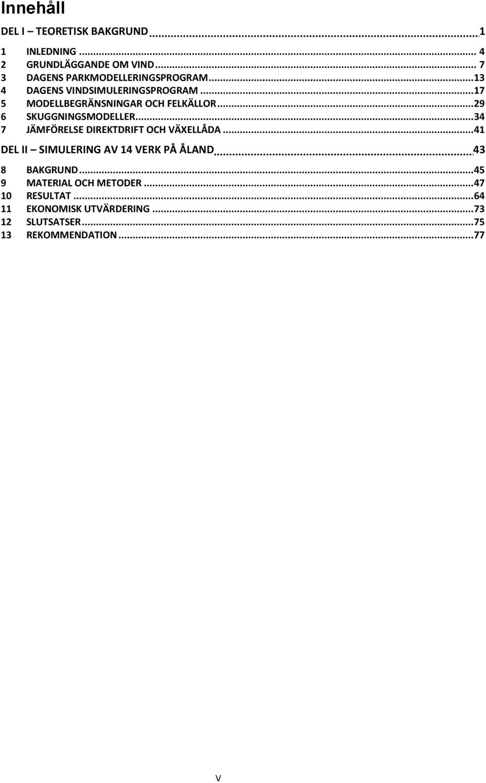 .. 34 7 JÄMFÖRELSE DIREKTDRIFT OCH VÄXELLÅDA... 41 DEL II SIMULERING AV 14 VERK PÅ ÅLAND 43 8 BAKGRUND.