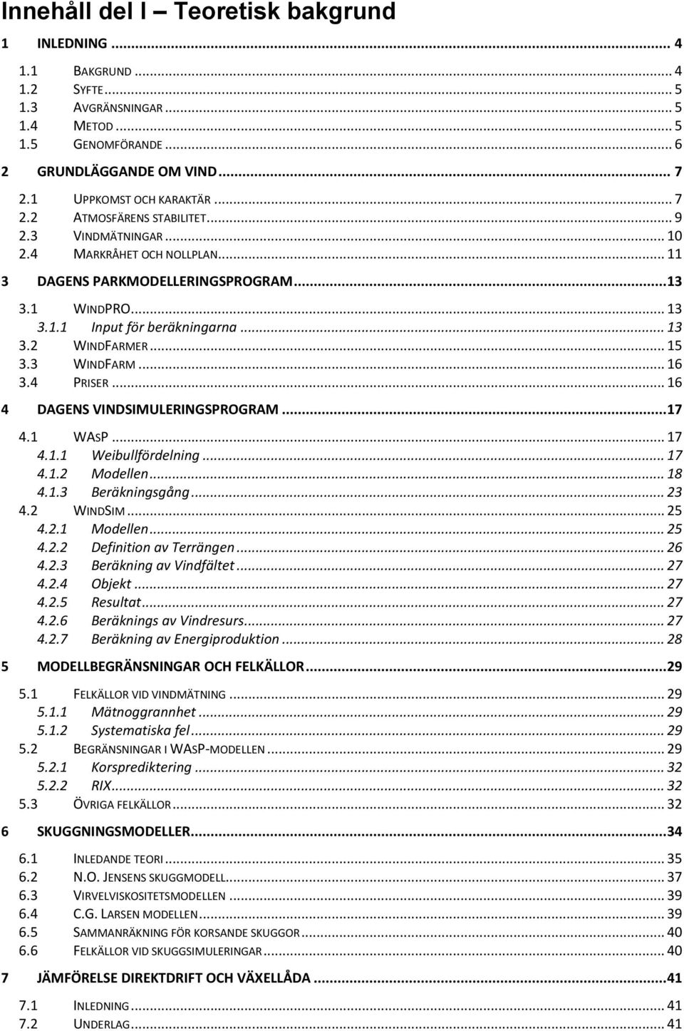 .. 15 3.3 WINDFARM... 16 3.4 PRISER... 16 4 DAGENS VINDSIMULERINGSPROGRAM... 17 4.1 WASP... 17 4.1.1 Weibullfördelning... 17 4.1.2 Modellen... 18 4.1.3 Beräkningsgång... 23 4.2 WINDSIM... 25 4.2.1 Modellen.