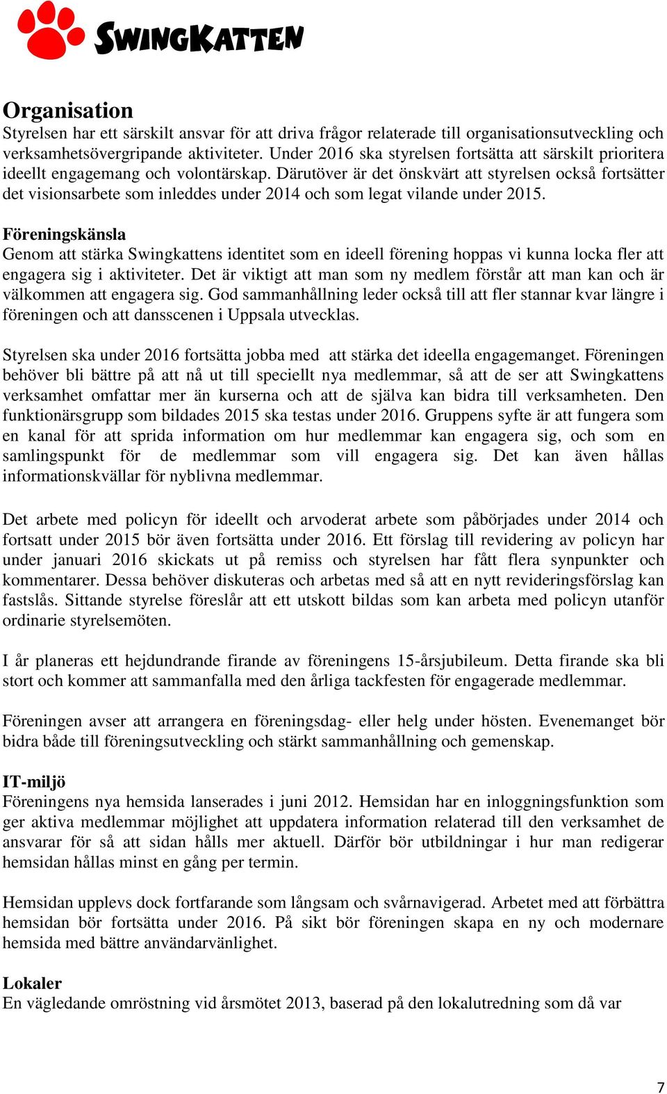 Därutöver är det önskvärt att styrelsen också fortsätter det visionsarbete som inleddes under 2014 och som legat vilande under 2015.