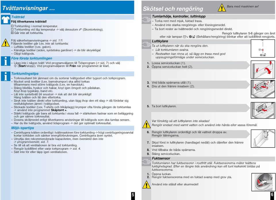 Känsliga textilier (siden, syntetiska gardiner) -> de blir skrynkliga! Oljigt tvättgods. Före första torktumlingen Lägg inte i någon tvätt! Vrid programväljaren till Tidsprogram (-> sid.