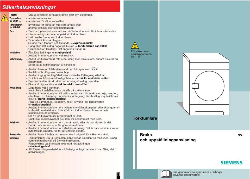 Barn och personer som inte kan sköta torktumlaren får inte använda den. Lämna aldrig barn utan uppsikt vid torktumlaren. Håll husdjur borta från torktumlaren. Ta ur alla fickor på plaggen.