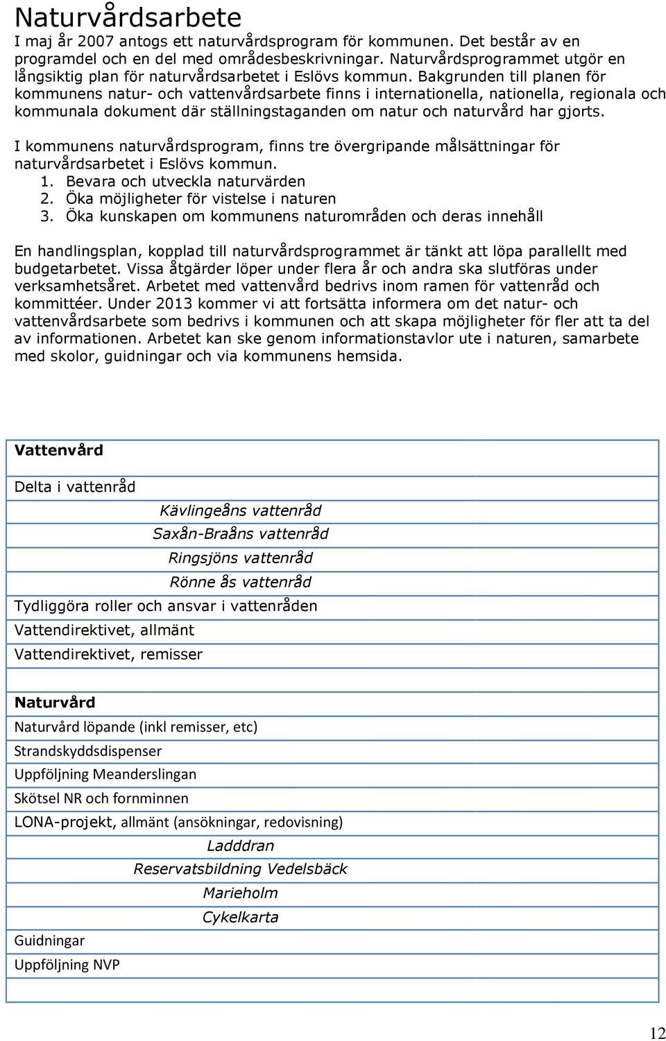 Bakgrunden till planen för kommunens natur- och vattenvårdsarbete finns i internationella, nationella, regionala och kommunala dokument där ställningstaganden om natur och naturvård har gjorts.