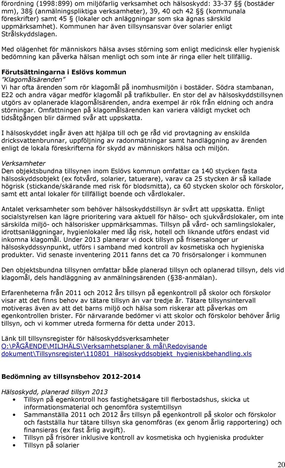 Med olägenhet för människors hälsa avses störning som enligt medicinsk eller hygienisk bedömning kan påverka hälsan menligt och som inte är ringa eller helt tillfällig.