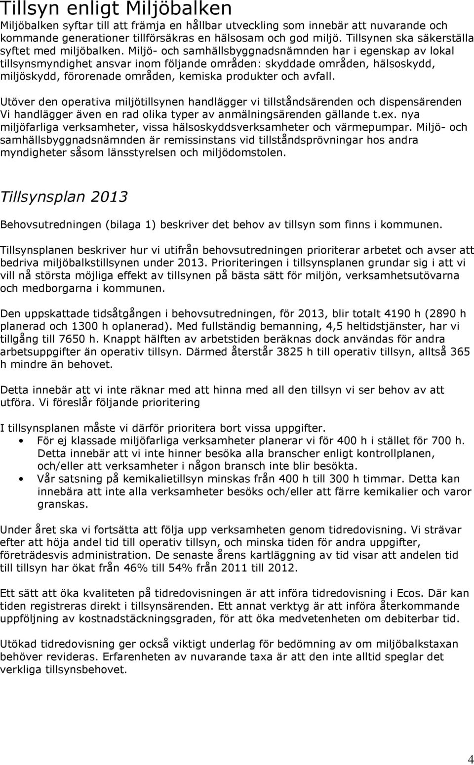 Miljö- och samhällsbyggnadsnämnden har i egenskap av lokal tillsynsmyndighet ansvar inom följande områden: skyddade områden, hälsoskydd, miljöskydd, förorenade områden, kemiska produkter och avfall.