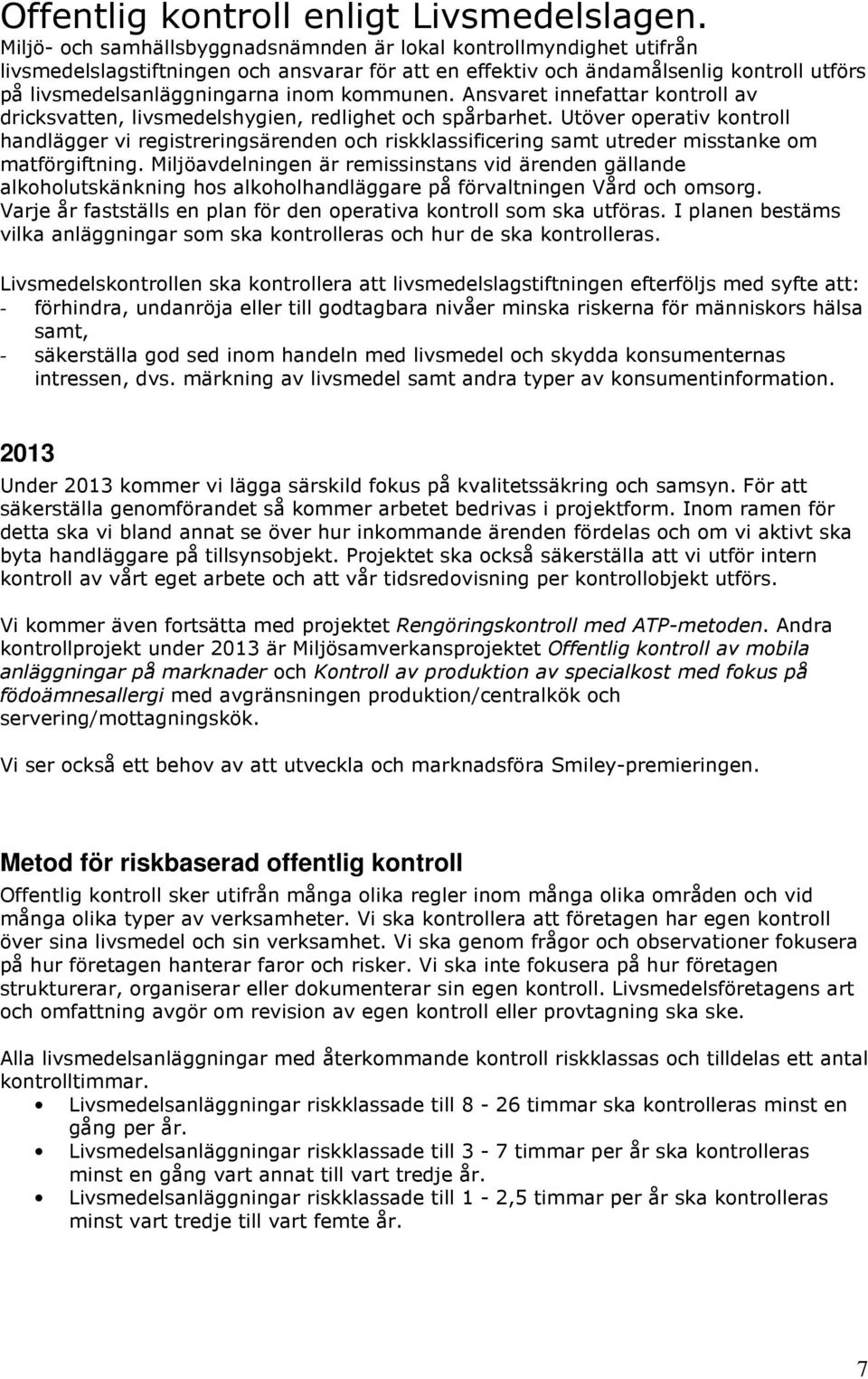 kommunen. Ansvaret innefattar kontroll av dricksvatten, livsmedelshygien, redlighet och spårbarhet.