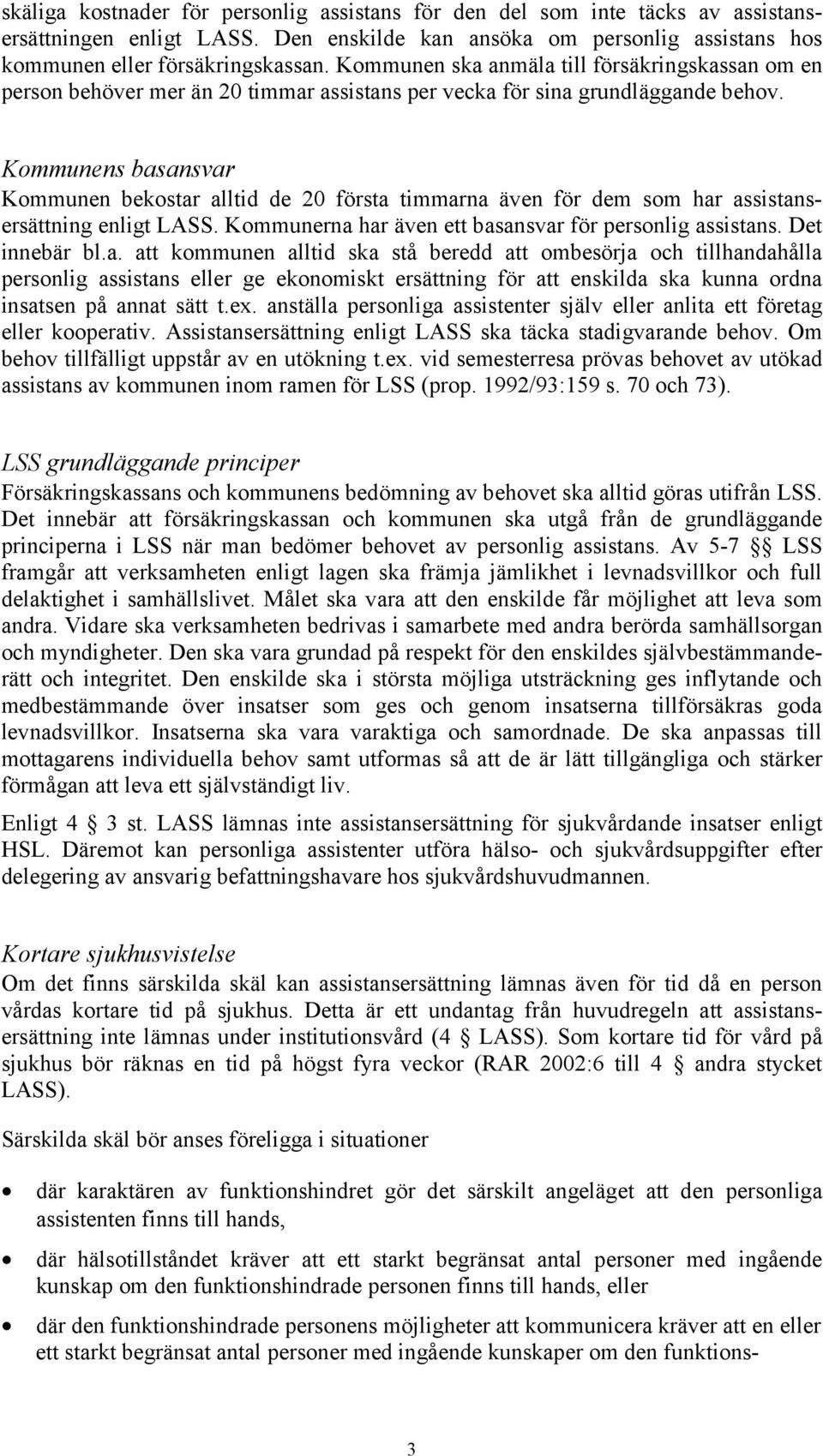 Kommunens basansvar Kommunen bekostar alltid de 20 första timmarna även för dem som har assistansersättning enligt LASS. Kommunerna har även ett basansvar för personlig assistans. Det innebär bl.a. att kommunen alltid ska stå beredd att ombesörja och tillhandahålla personlig assistans eller ge ekonomiskt ersättning för att enskilda ska kunna ordna insatsen på annat sätt t.