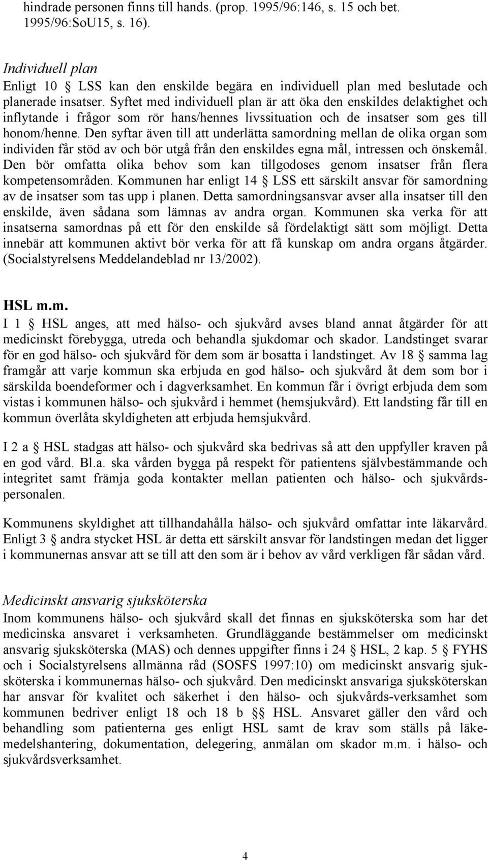 Syftet med individuell plan är att öka den enskildes delaktighet och inflytande i frågor som rör hans/hennes livssituation och de insatser som ges till honom/henne.