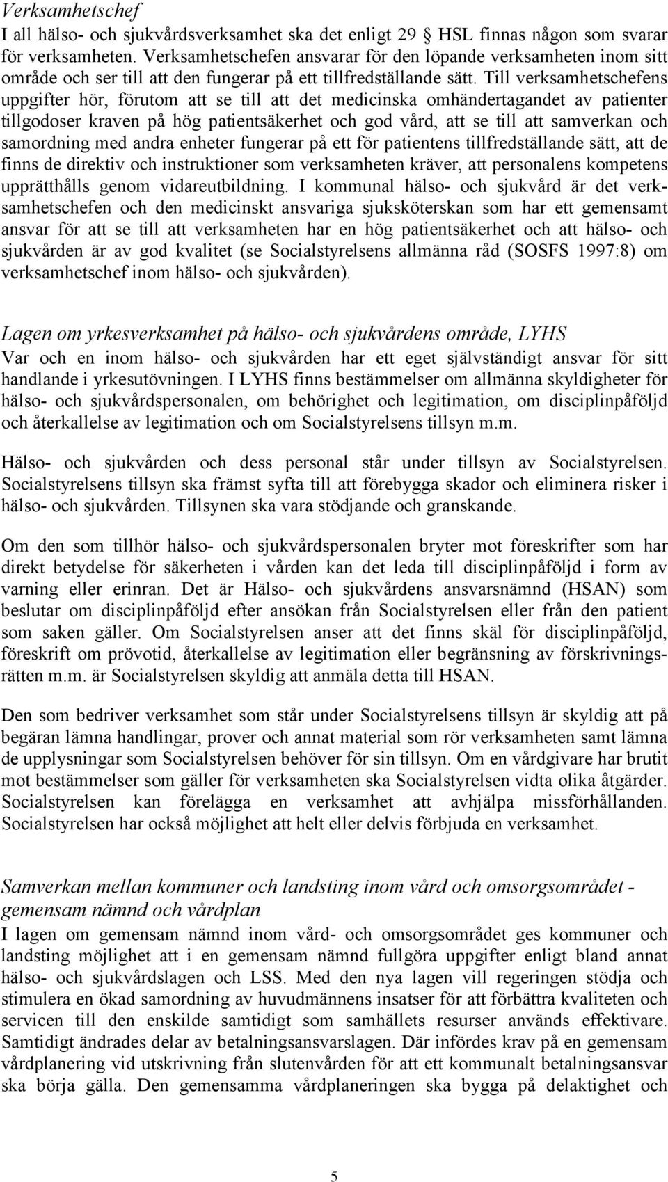 Till verksamhetschefens uppgifter hör, förutom att se till att det medicinska omhändertagandet av patienter tillgodoser kraven på hög patientsäkerhet och god vård, att se till att samverkan och