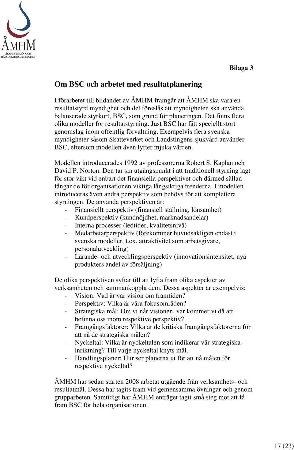 Exempelvis flera svenska myndigheter såsom Skatteverket och Landstingens sjukvård använder BSC, eftersom modellen även lyfter mjuka värden. Modellen introducerades 1992 av professorerna Robert S.