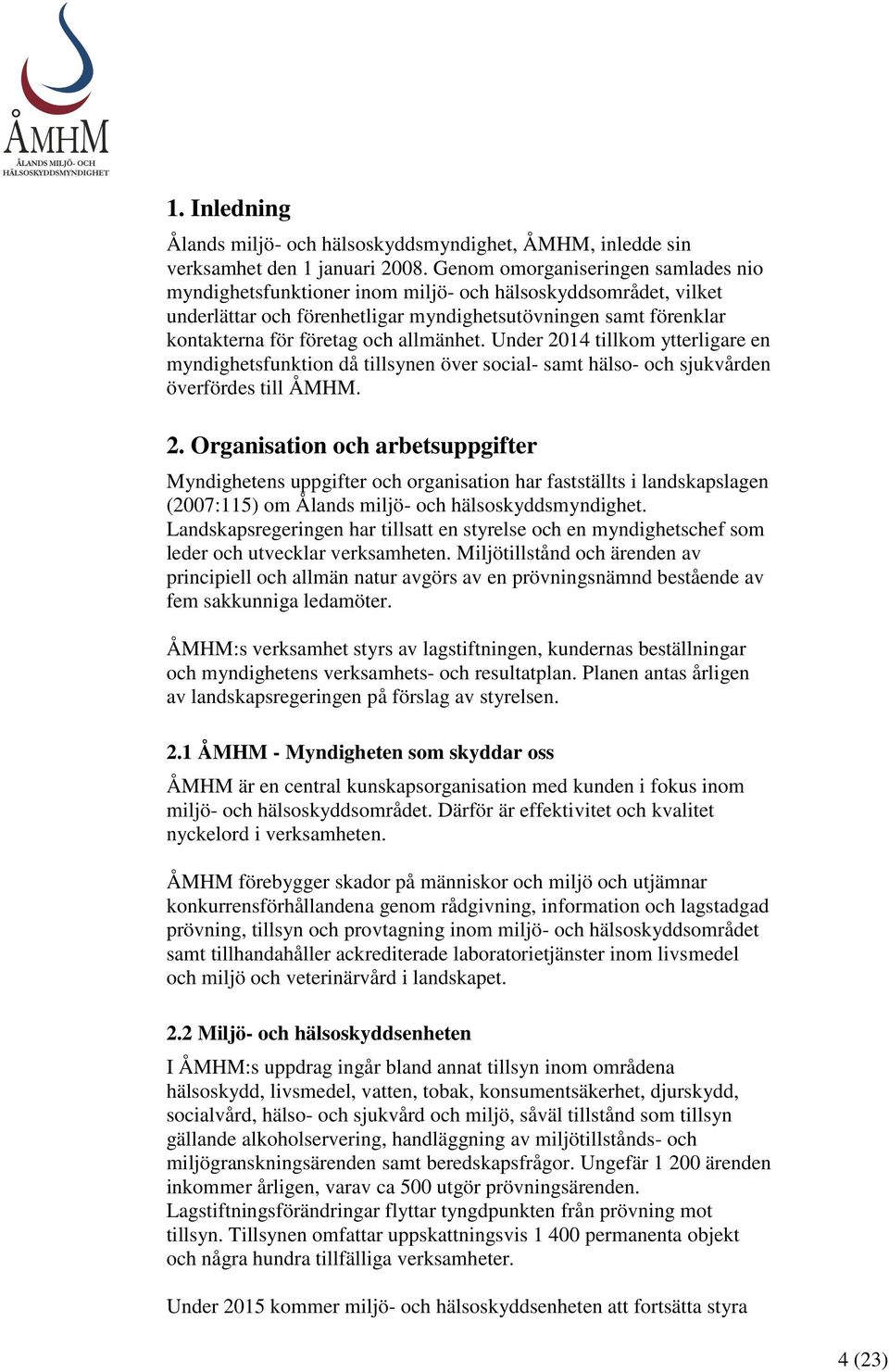 allmänhet. Under 2014 tillkom ytterligare en myndighetsfunktion då tillsynen över social- samt hälso- och sjukvården överfördes till ÅMHM. 2. Organisation och arbetsuppgifter Myndighetens uppgifter och organisation har fastställts i landskapslagen (2007:115) om Ålands miljö- och hälsoskyddsmyndighet.