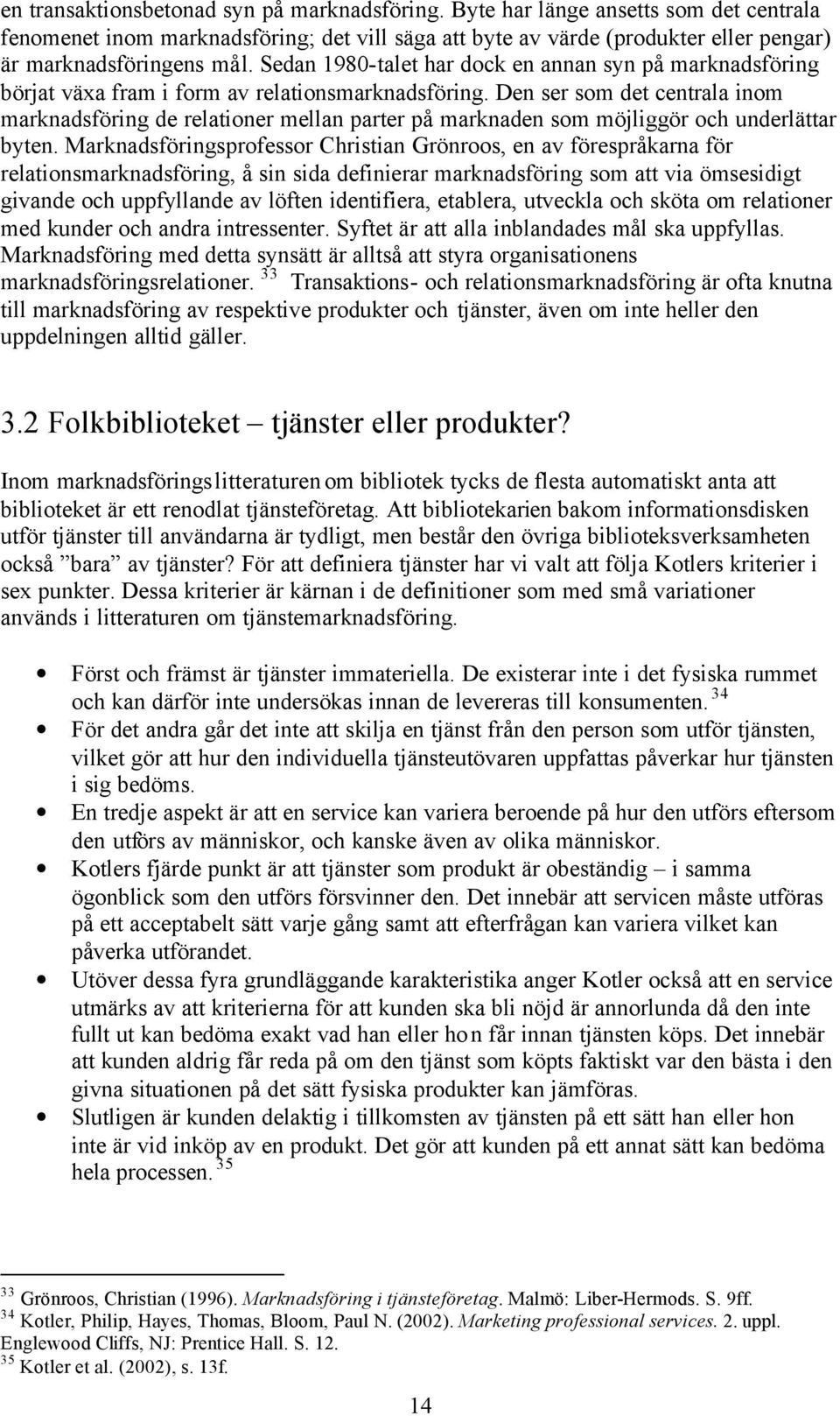 Den ser som det centrala inom marknadsföring de relationer mellan parter på marknaden som möjliggör och underlättar byten.