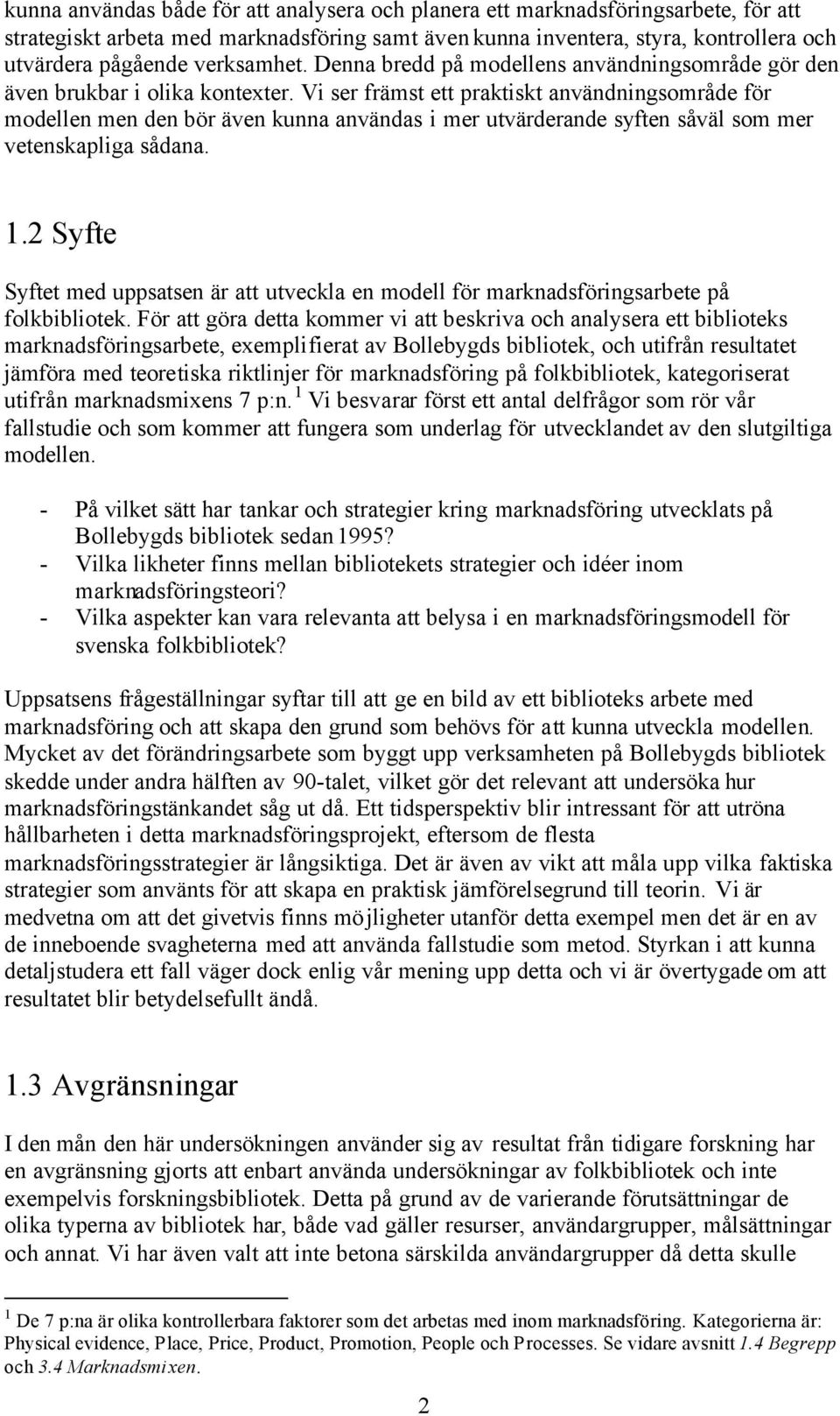 Vi ser främst ett praktiskt användningsområde för modellen men den bör även kunna användas i mer utvärderande syften såväl som mer vetenskapliga sådana. 1.