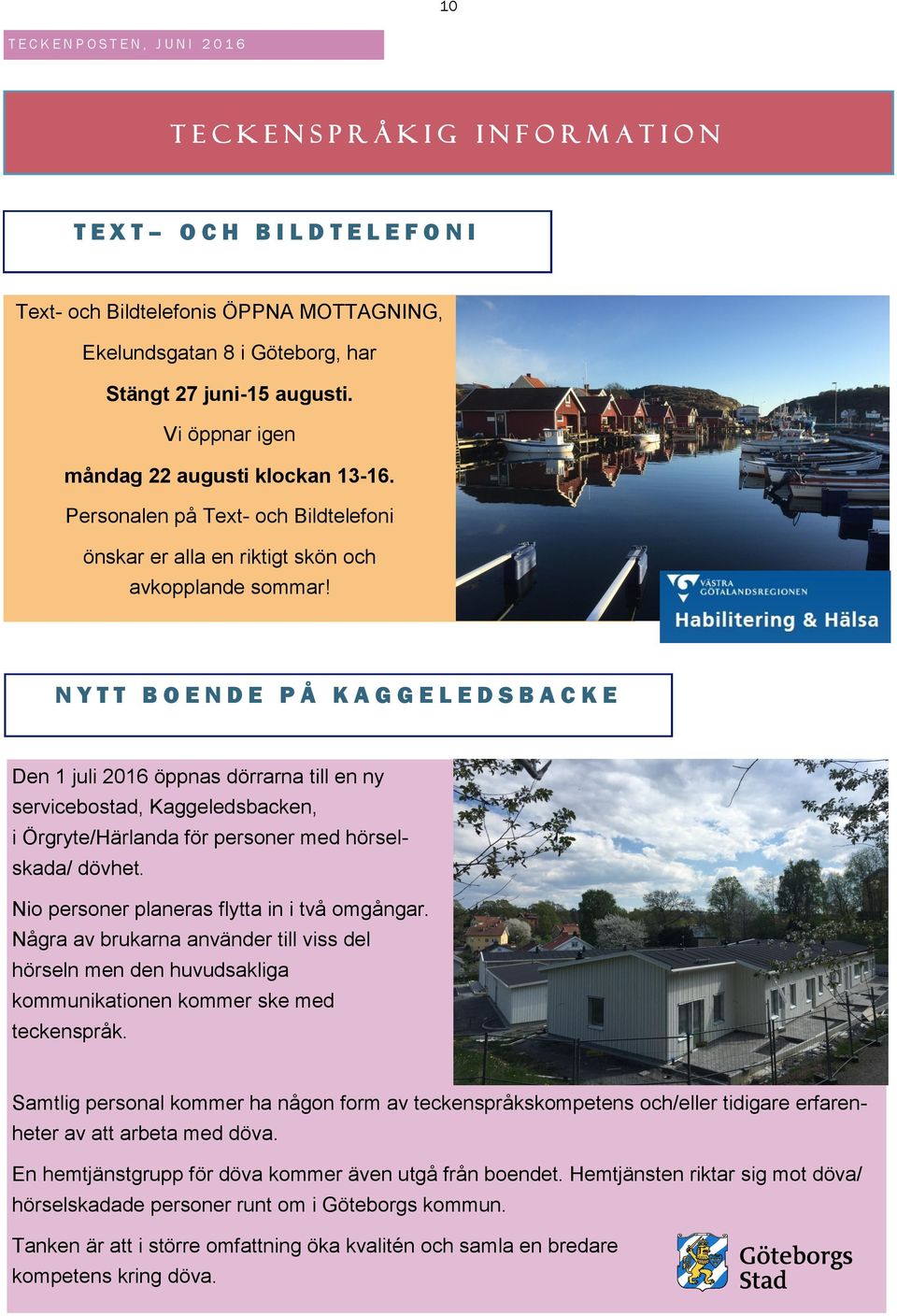 N Y T T B O E N D E P Å K A G G E L E D S B A C K E Den 1 juli 2016 öppnas dörrarna till en ny servicebostad, Kaggeledsbacken, i Örgryte/Härlanda för personer med hörselskada/ dövhet.