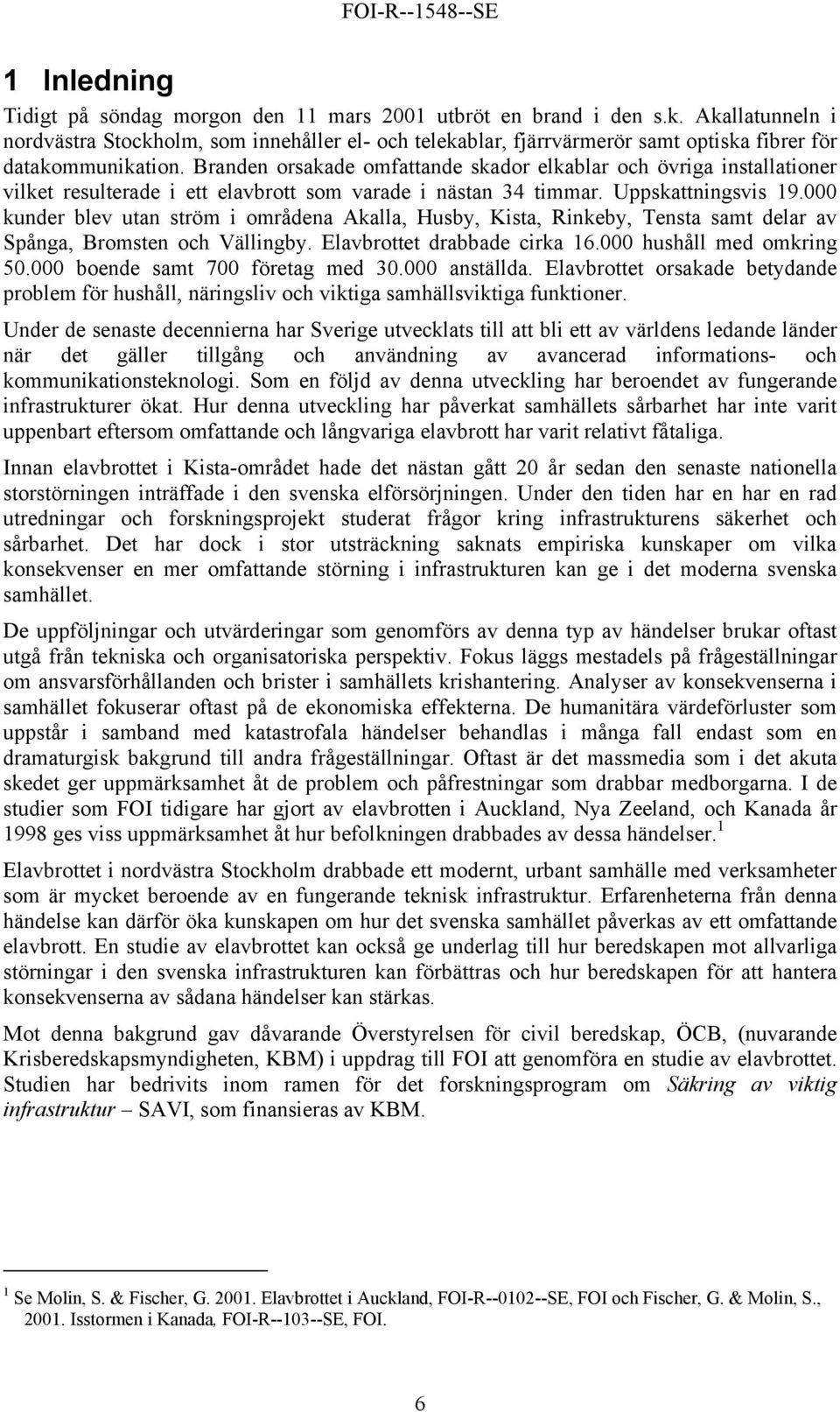 Branden orsakade omfattande skador elkablar och övriga installationer vilket resulterade i ett elavbrott som varade i nästan 34 timmar. Uppskattningsvis 19.