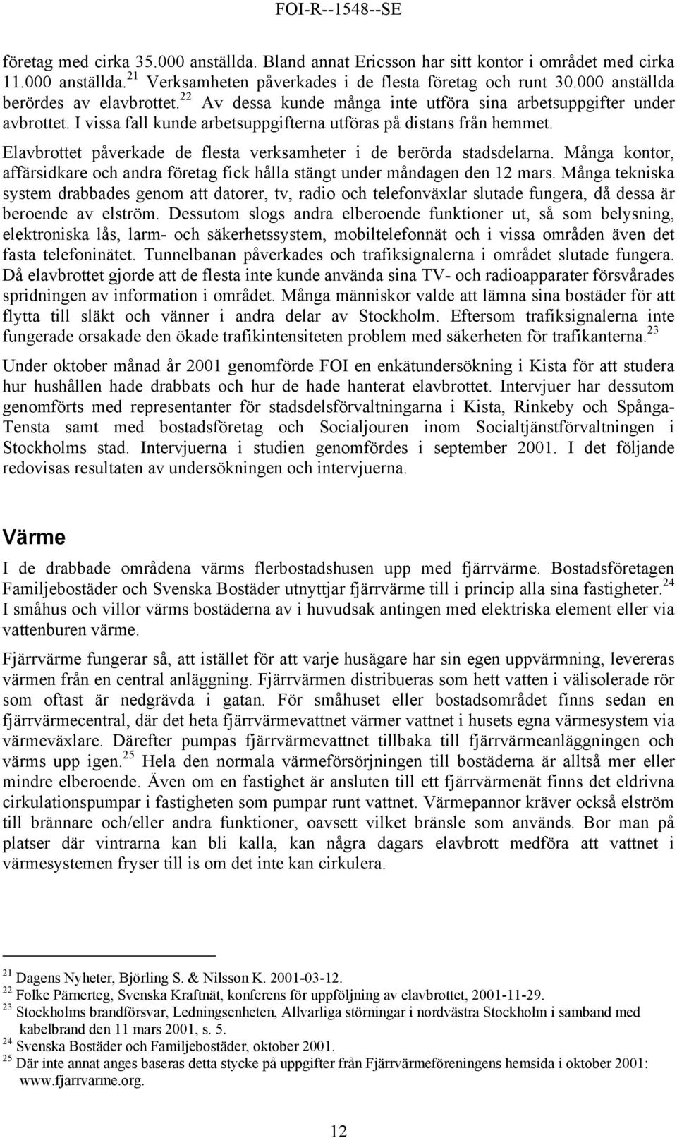 Elavbrottet påverkade de flesta verksamheter i de berörda stadsdelarna. Många kontor, affärsidkare och andra företag fick hålla stängt under måndagen den 12 mars.