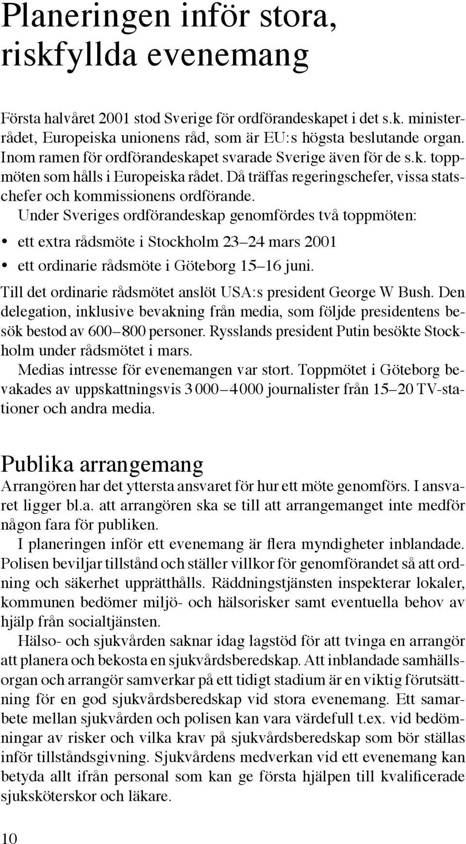 Under Sveriges ordförandeskap genomfördes två toppmöten: ett extra rådsmöte i Stockholm 23 24 mars 2001 ett ordinarie rådsmöte i Göteborg 15 16 juni.