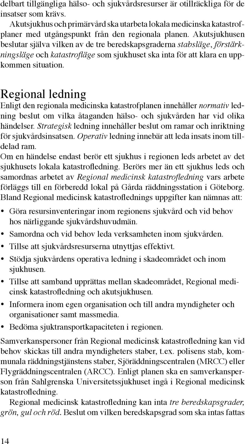 Akutsjukhusen beslutar själva vilken av de tre beredskapsgraderna stabsläge, förstärkningsläge och katastrofläge som sjukhuset ska inta för att klara en uppkommen situation.