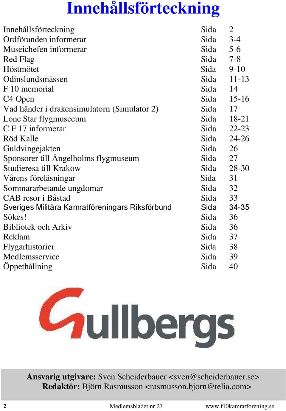 Ängelholms flygmuseum Sida 27 Studieresa till Krakow Sida 28-30 Vårens föreläsningar Sida 31 Sommararbetande ungdomar Sida 32 CAB resor i Båstad Sida 33 Sveriges Militära Kamratföreningars