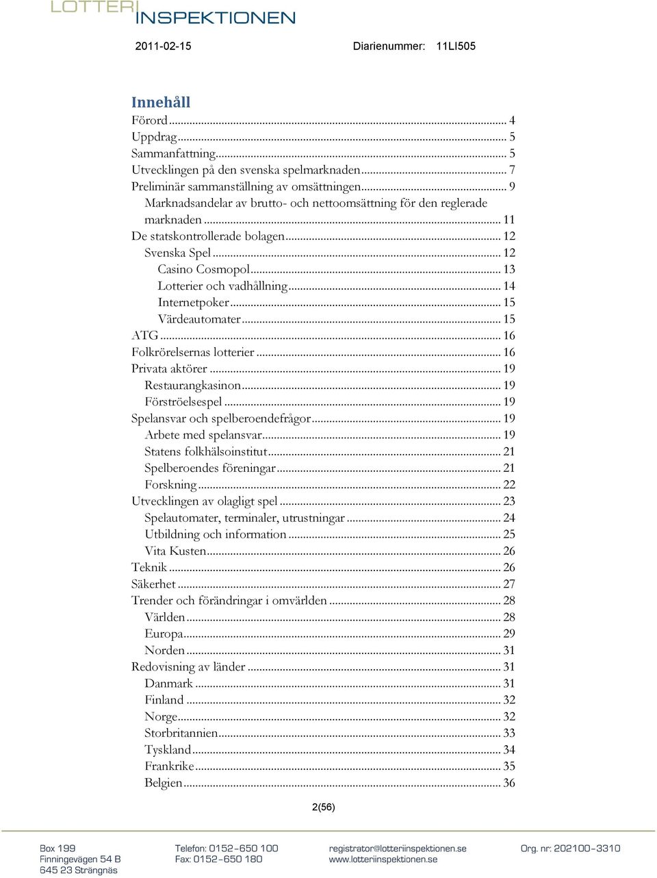 .. 14 Internetpoker... 15 Värdeautomater... 15 ATG... 16 Folkrörelsernas lotterier... 16 Privata aktörer... 19 Restaurangkasinon... 19 Förströelsespel... 19 Spelansvar och spelberoendefrågor.