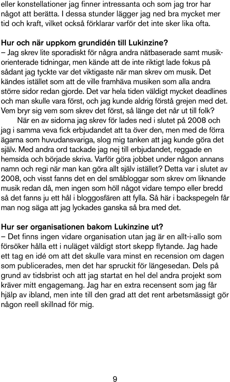 Jag skrev lite sporadiskt för några andra nätbaserade samt musikorienterade tidningar, men kände att de inte riktigt lade fokus på sådant jag tyckte var det viktigaste när man skrev om musik.