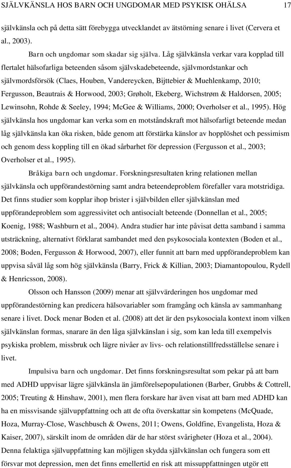 Låg självkänsla verkar vara kopplad till flertalet hälsofarliga beteenden såsom självskadebeteende, självmordstankar och självmordsförsök (Claes, Houben, Vandereycken, Bijttebier & Muehlenkamp, 2010;