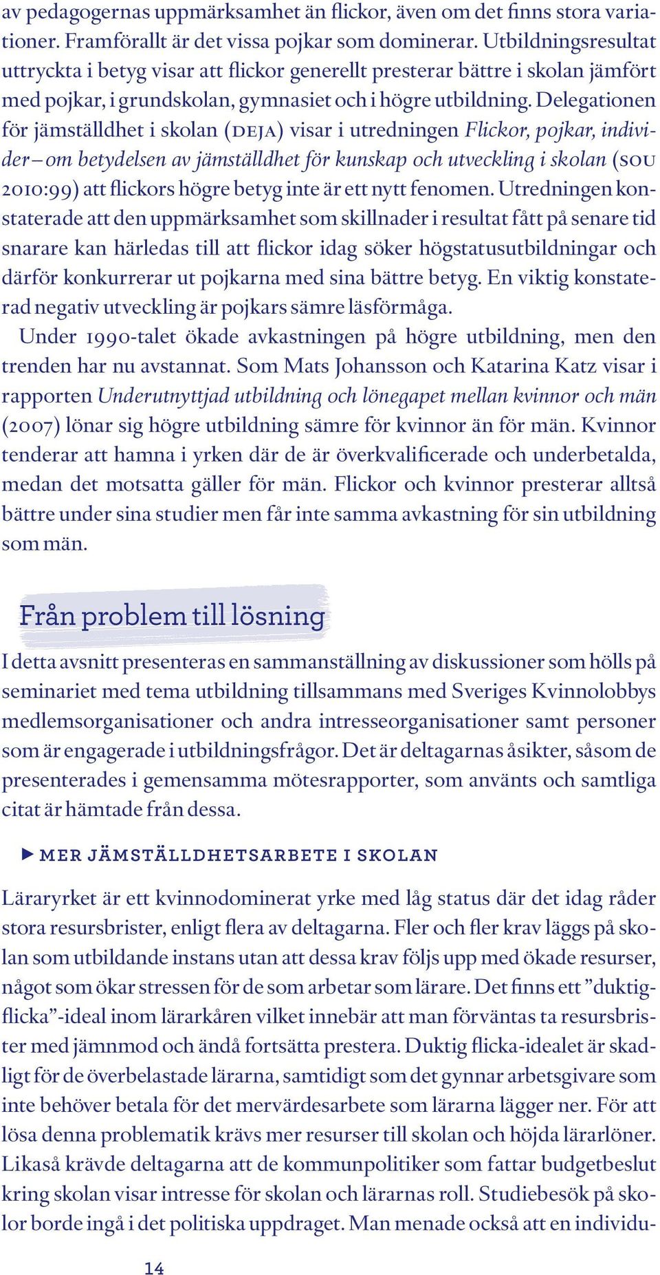 Delegationen för jämställdhet i skolan (DEJA) visar i utredningen Flickor, pojkar, individer om betydelsen av jämställdhet för kunskap och utveckling i skolan (SOU 2010:99) att flickors högre betyg