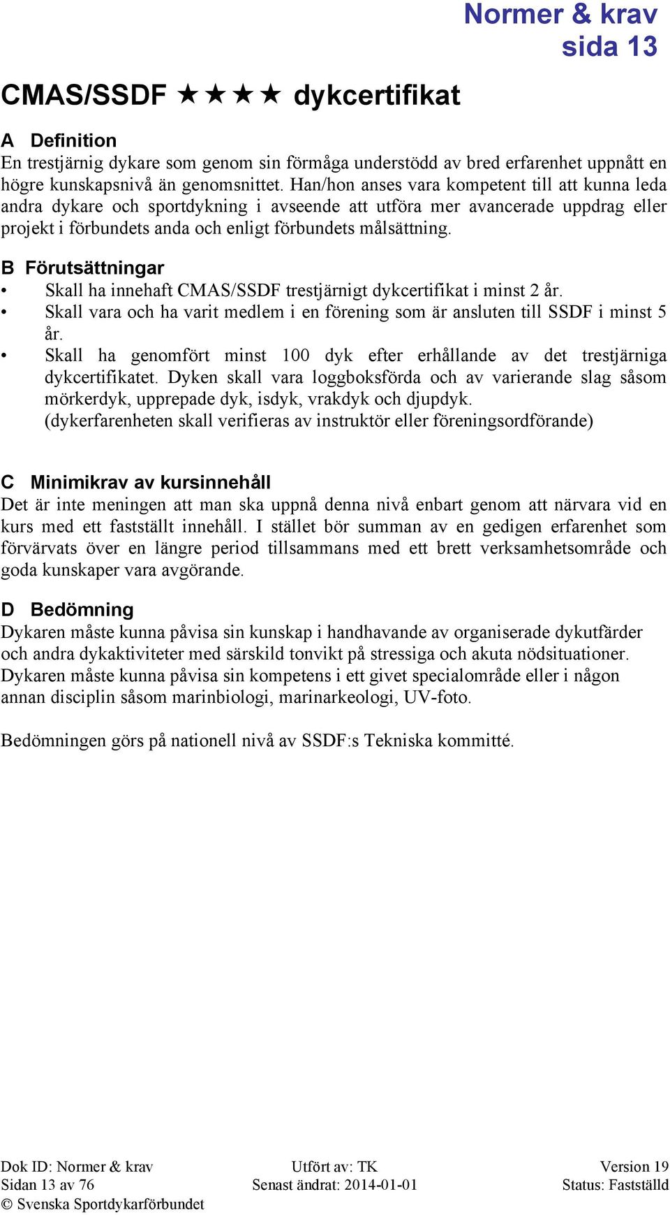 B Förutsättningar Skall ha innehaft CMAS/SSDF trestjärnigt dykcertifikat i minst 2 år. Skall vara och ha varit medlem i en förening som är ansluten till SSDF i minst 5 år.