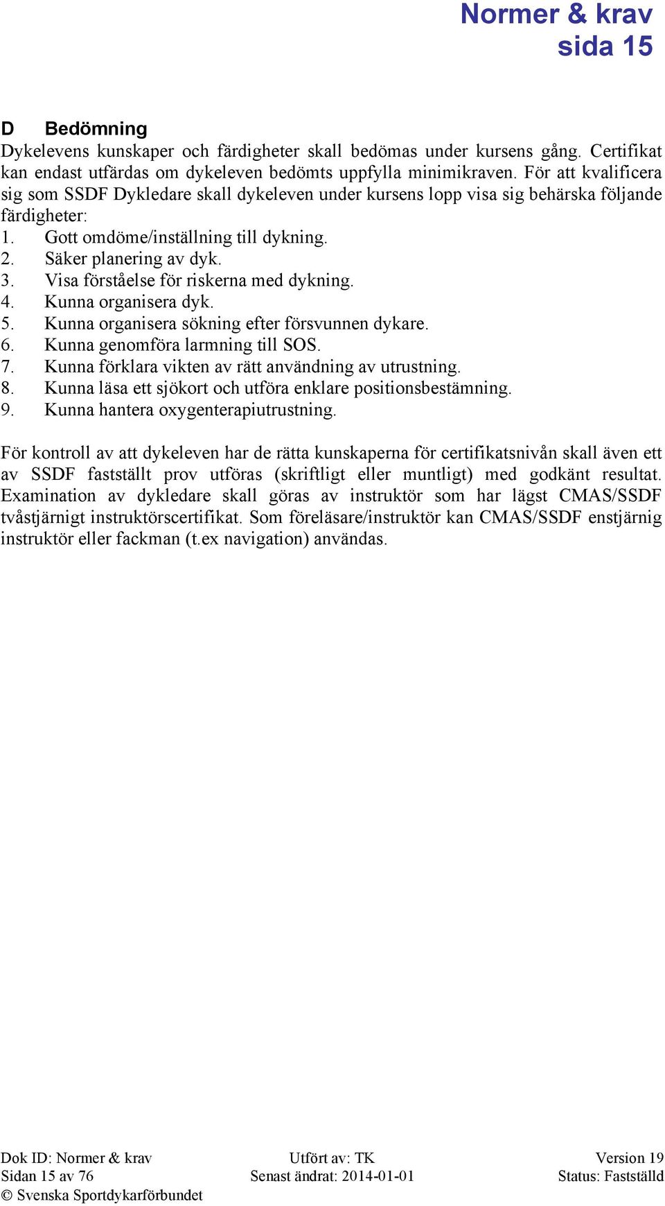 Visa förståelse för riskerna med dykning. 4. Kunna organisera dyk. 5. Kunna organisera sökning efter försvunnen dykare. 6. Kunna genomföra larmning till SOS. 7.