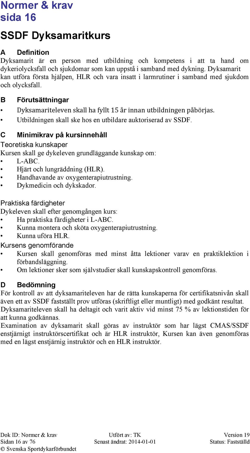 Utbildningen skall ske hos en utbildare auktoriserad av SSDF. C Minimikrav på kursinnehåll Teoretiska kunskaper Kursen skall ge dykeleven grundläggande kunskap om: L-ABC. Hjärt och lungräddning (HLR).