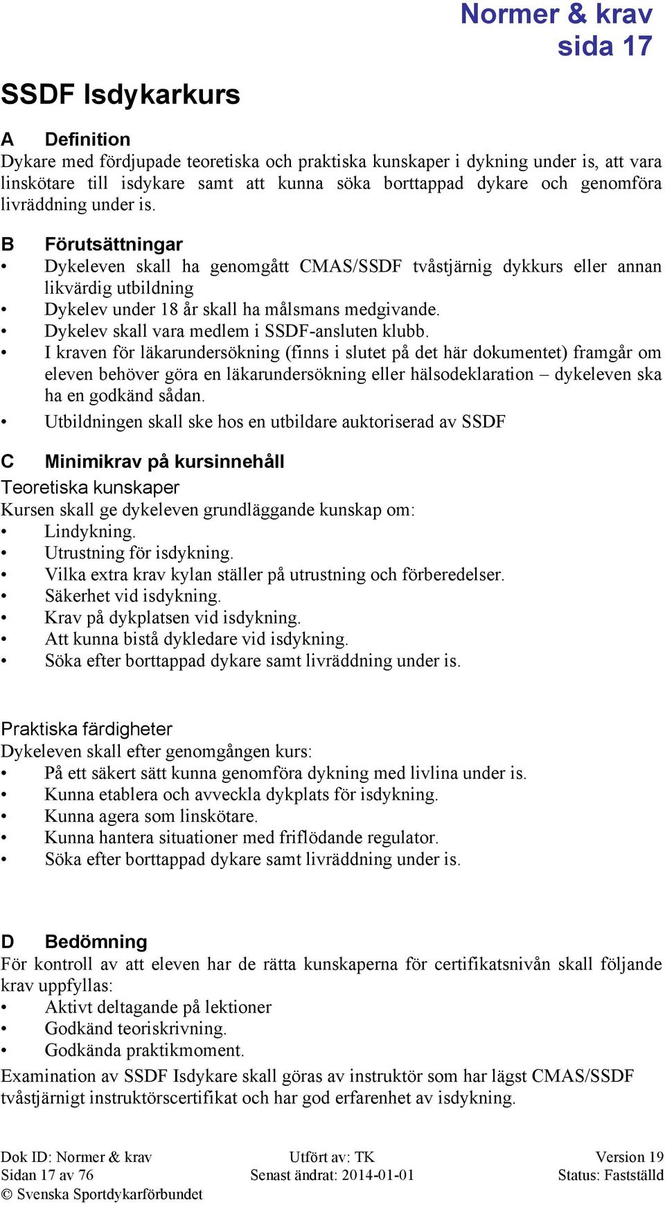 B Förutsättningar Dykeleven skall ha genomgått CMAS/SSDF tvåstjärnig dykkurs eller annan likvärdig utbildning Dykelev under 18 år skall ha målsmans medgivande.