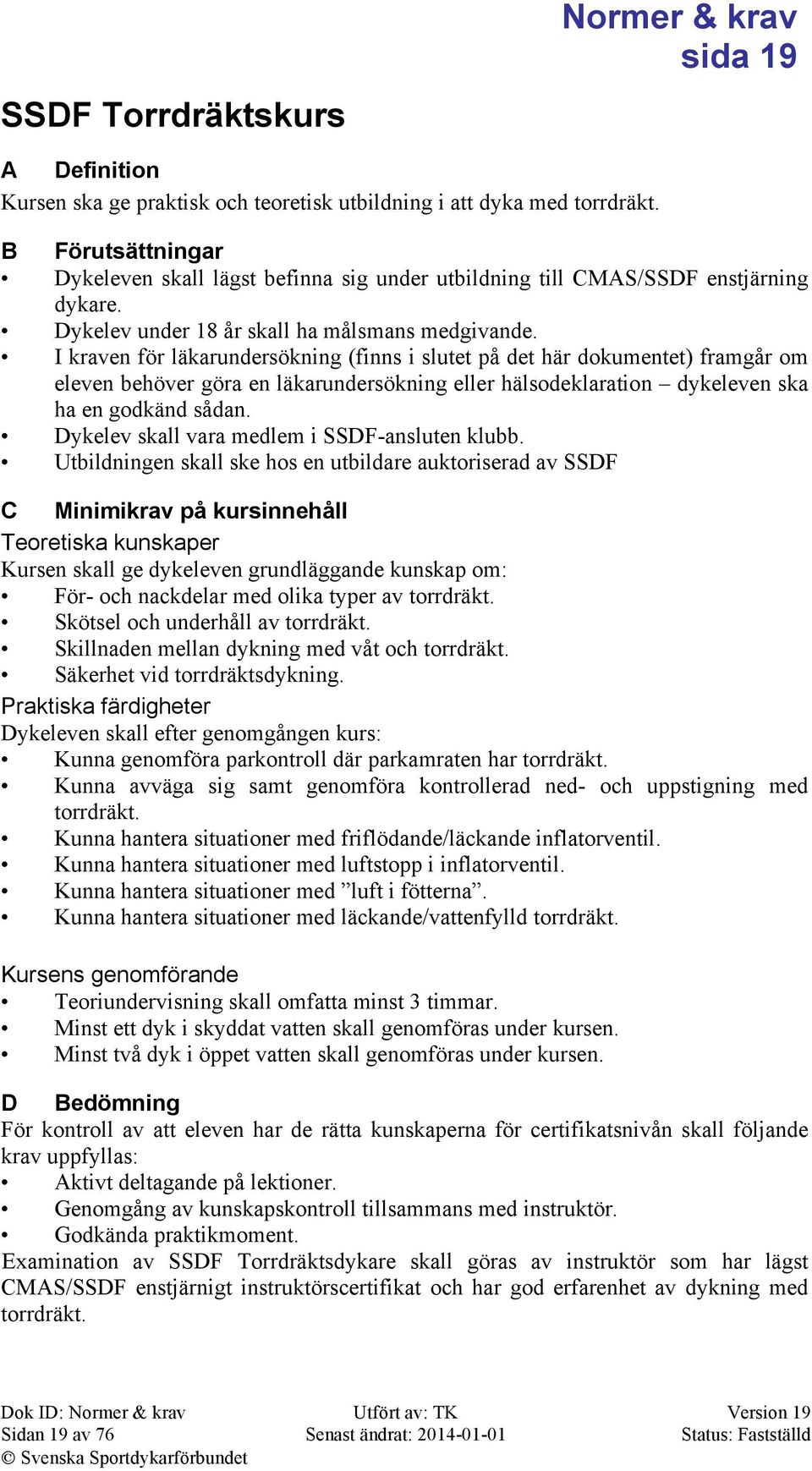 I kraven för läkarundersökning (finns i slutet på det här dokumentet) framgår om eleven behöver göra en läkarundersökning eller hälsodeklaration dykeleven ska ha en godkänd sådan.