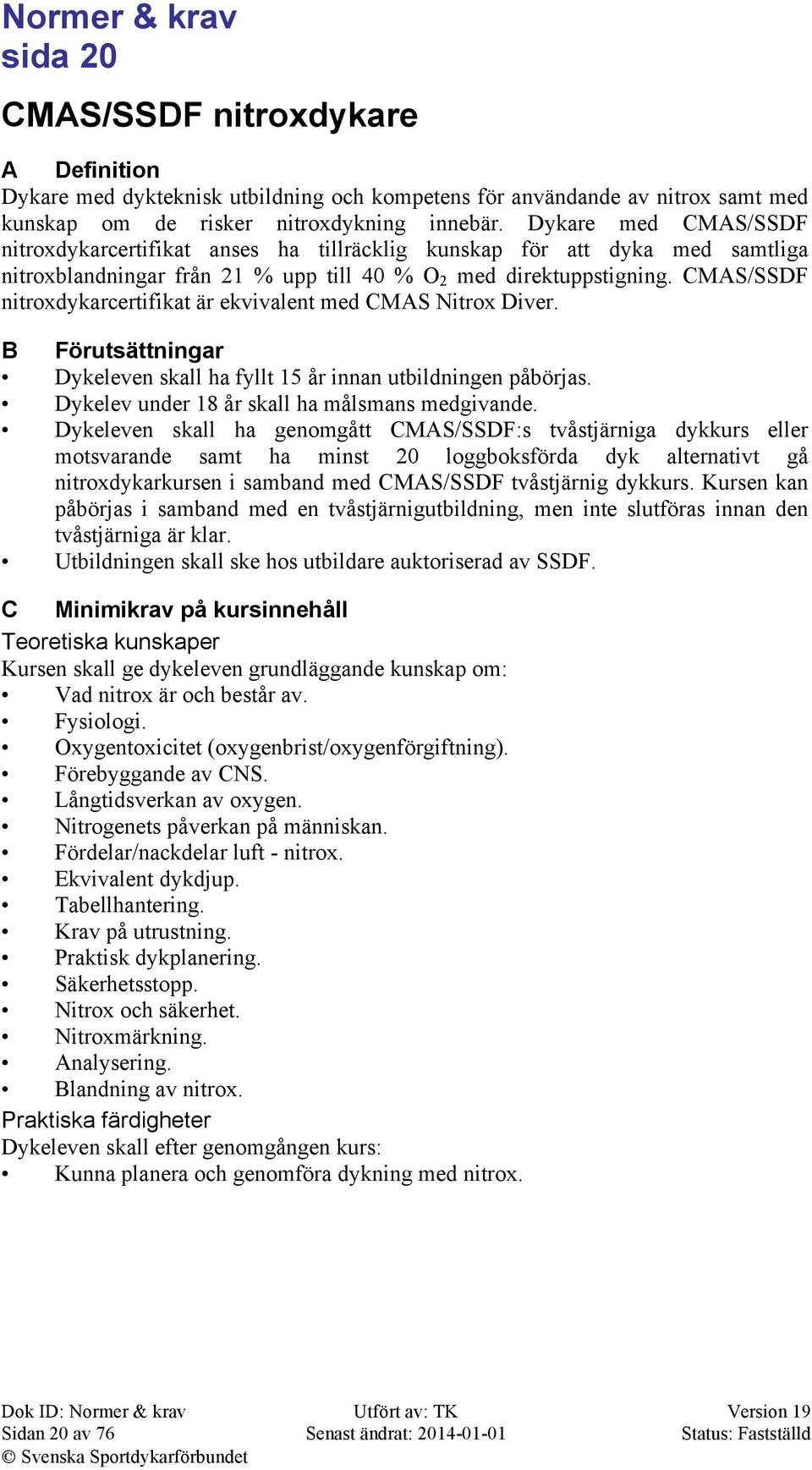 CMAS/SSDF nitroxdykarcertifikat är ekvivalent med CMAS Nitrox Diver. B Förutsättningar Dykeleven skall ha fyllt 15 år innan utbildningen påbörjas. Dykelev under 18 år skall ha målsmans medgivande.