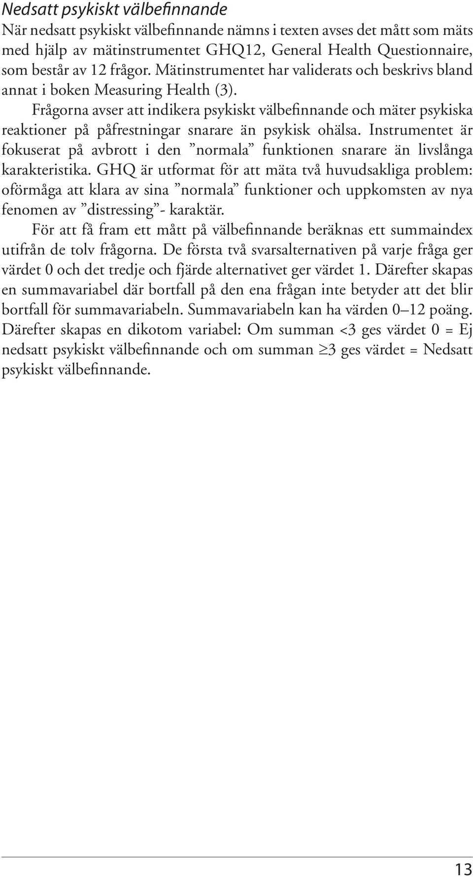 Frågorna avser att indikera psykiskt välbefinnande och mäter psykiska reaktioner på påfrestningar snarare än psykisk ohälsa.