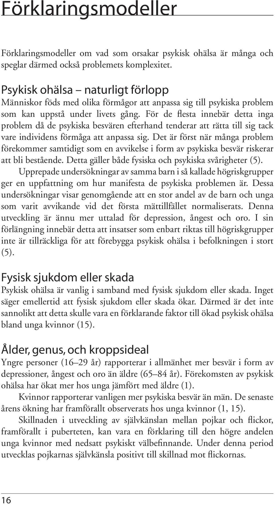 För de flesta innebär detta inga problem då de psykiska besvären efterhand tenderar att rätta till sig tack vare individens förmåga att anpassa sig.