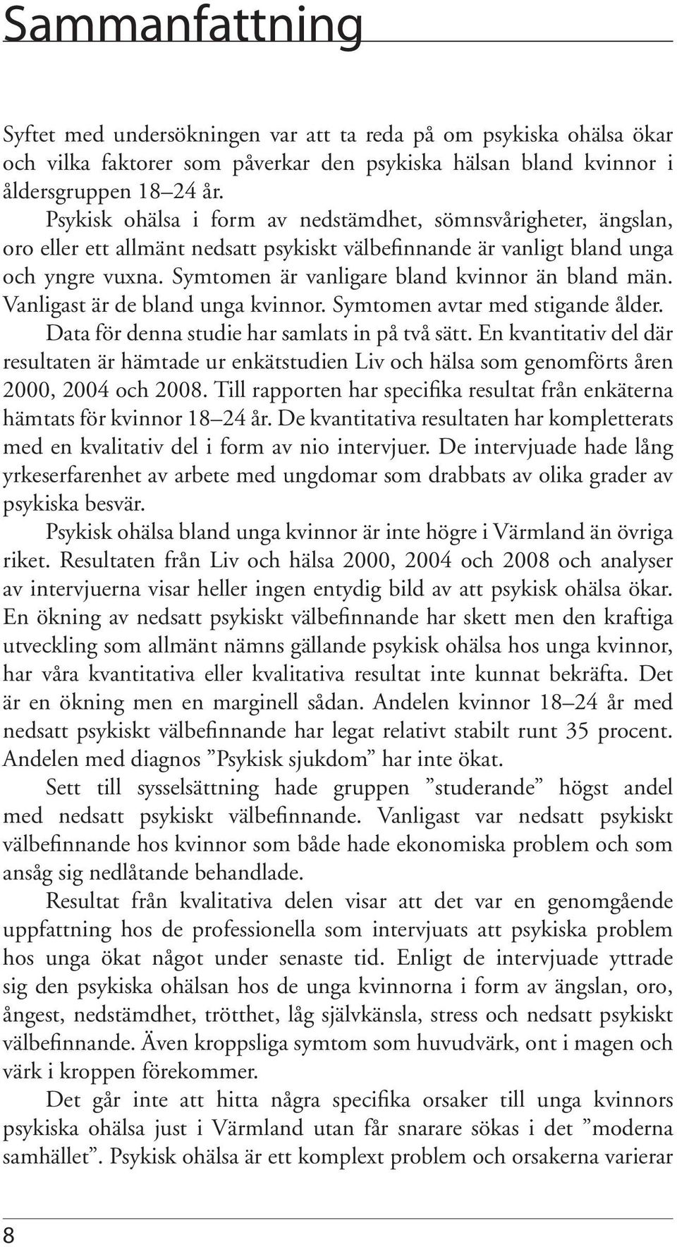 Symtomen är vanligare bland kvinnor än bland män. Vanligast är de bland unga kvinnor. Symtomen avtar med stigande ålder. Data för denna studie har samlats in på två sätt.